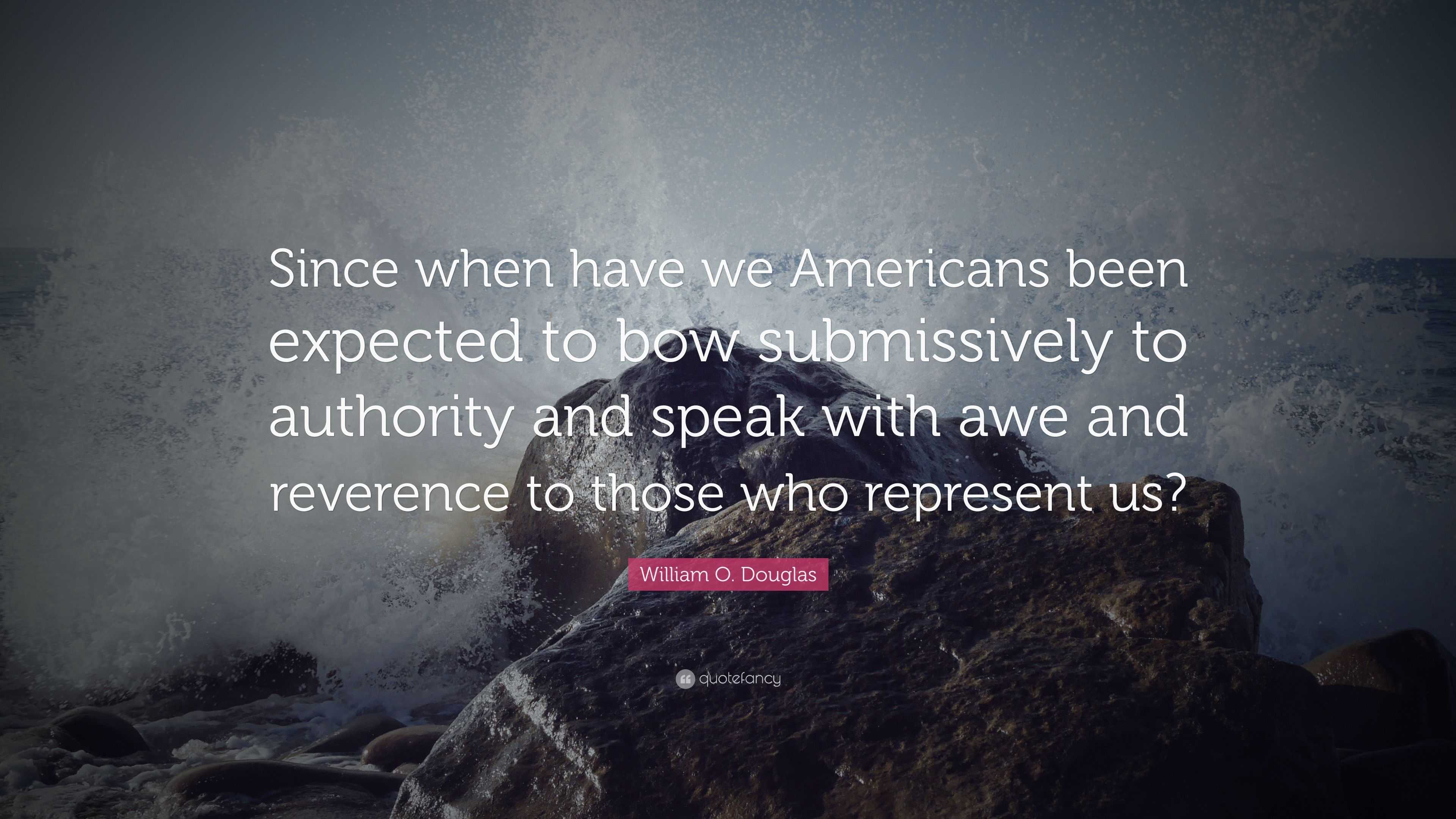 William O. Douglas Quote: “Since when have we Americans been expected ...