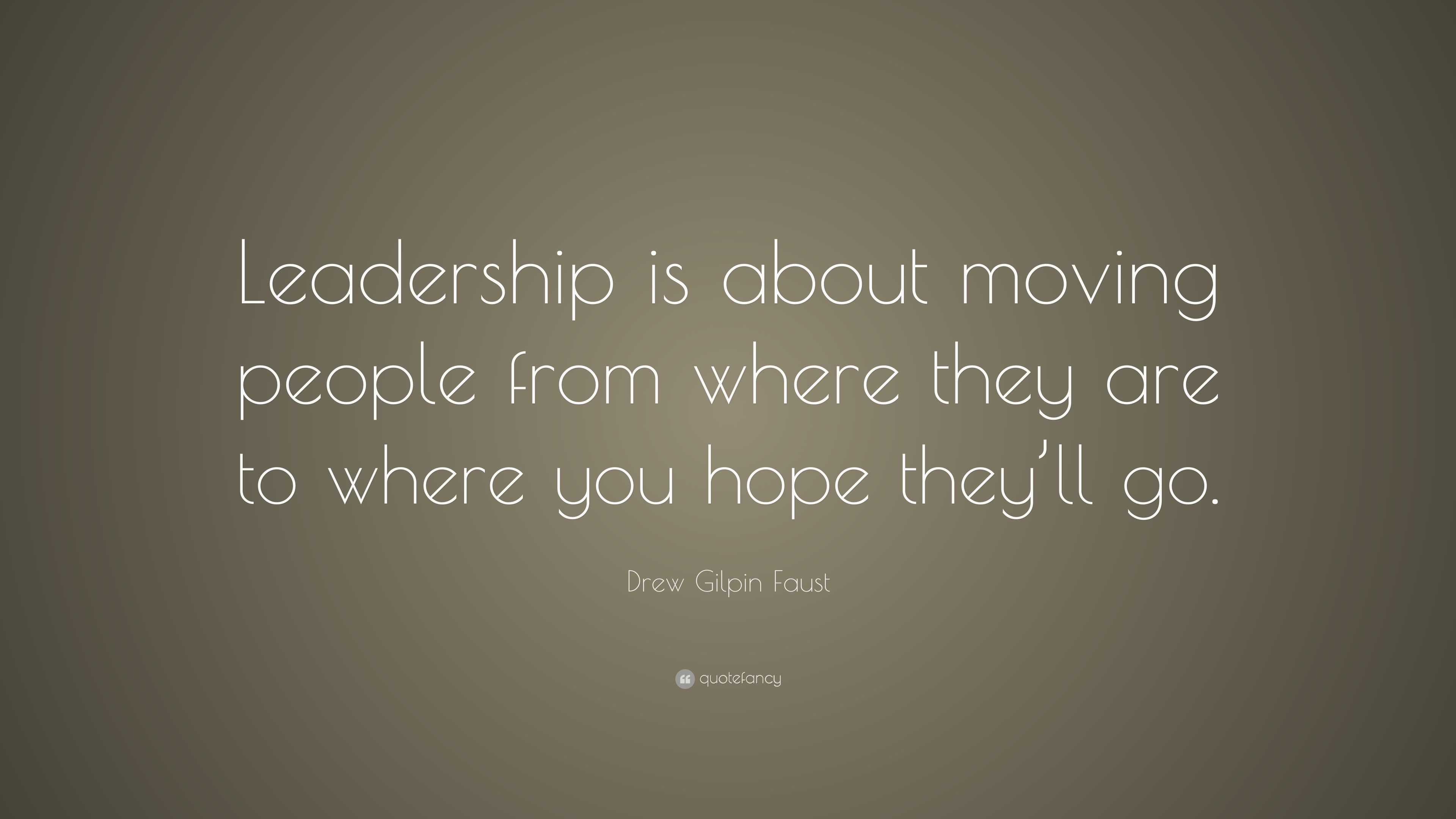 Drew Gilpin Faust Quote: “Leadership is about moving people from where ...