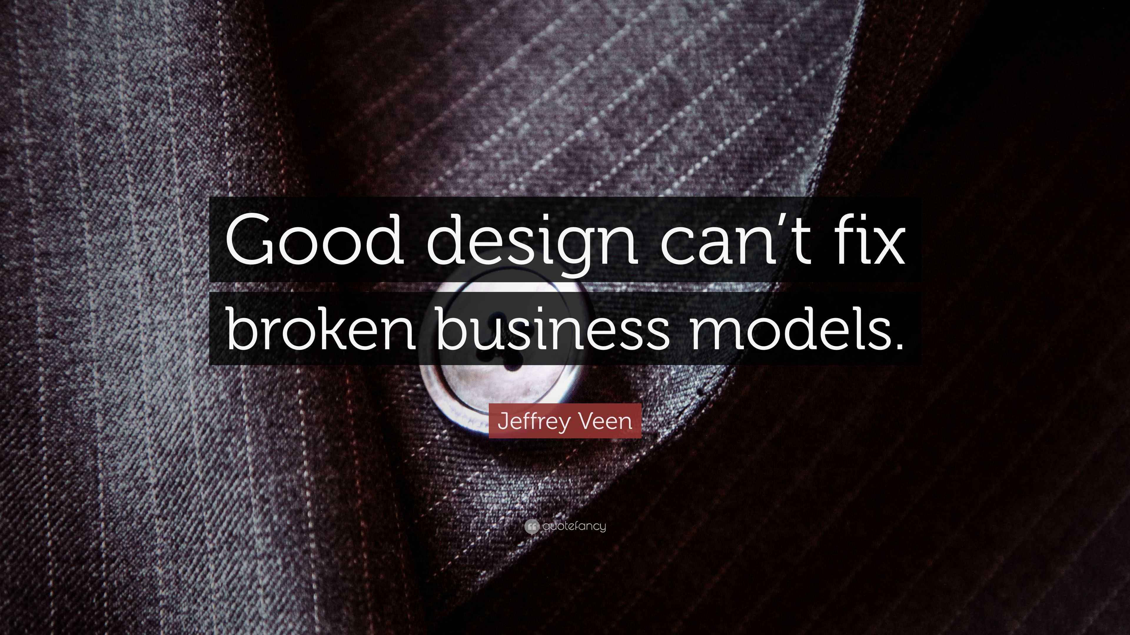 Jeffrey Veen Quote “Good design can’t fix broken business models.”