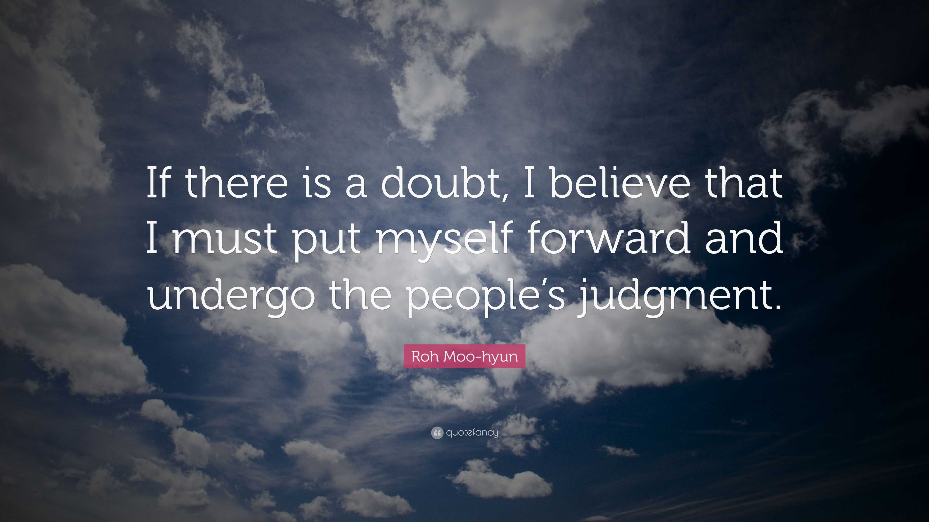 Roh Moo-hyun Quote: “If there is a doubt, I believe that I must put ...