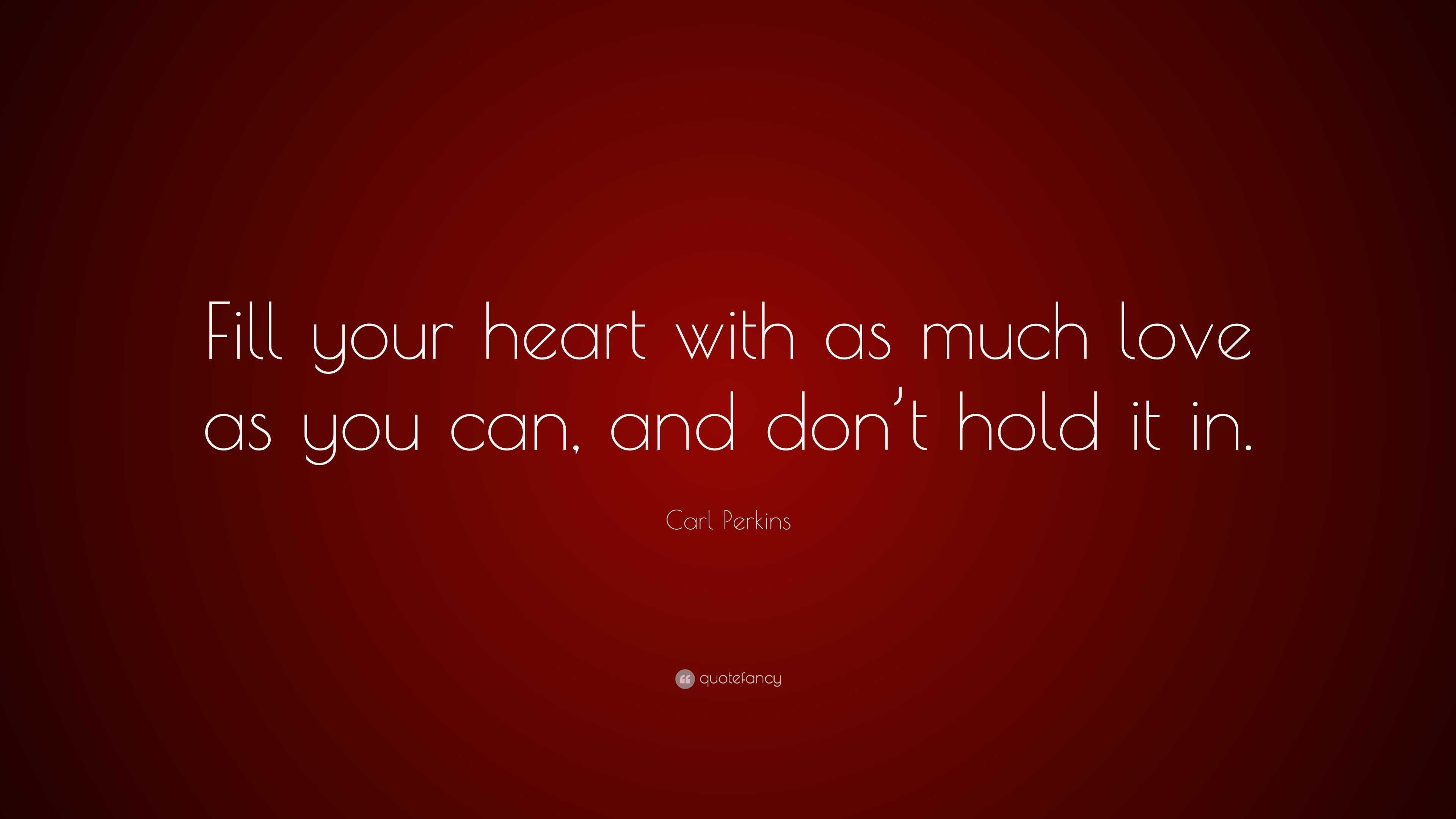 Carl Perkins Quote: “Fill your heart with as much love as you can, and ...