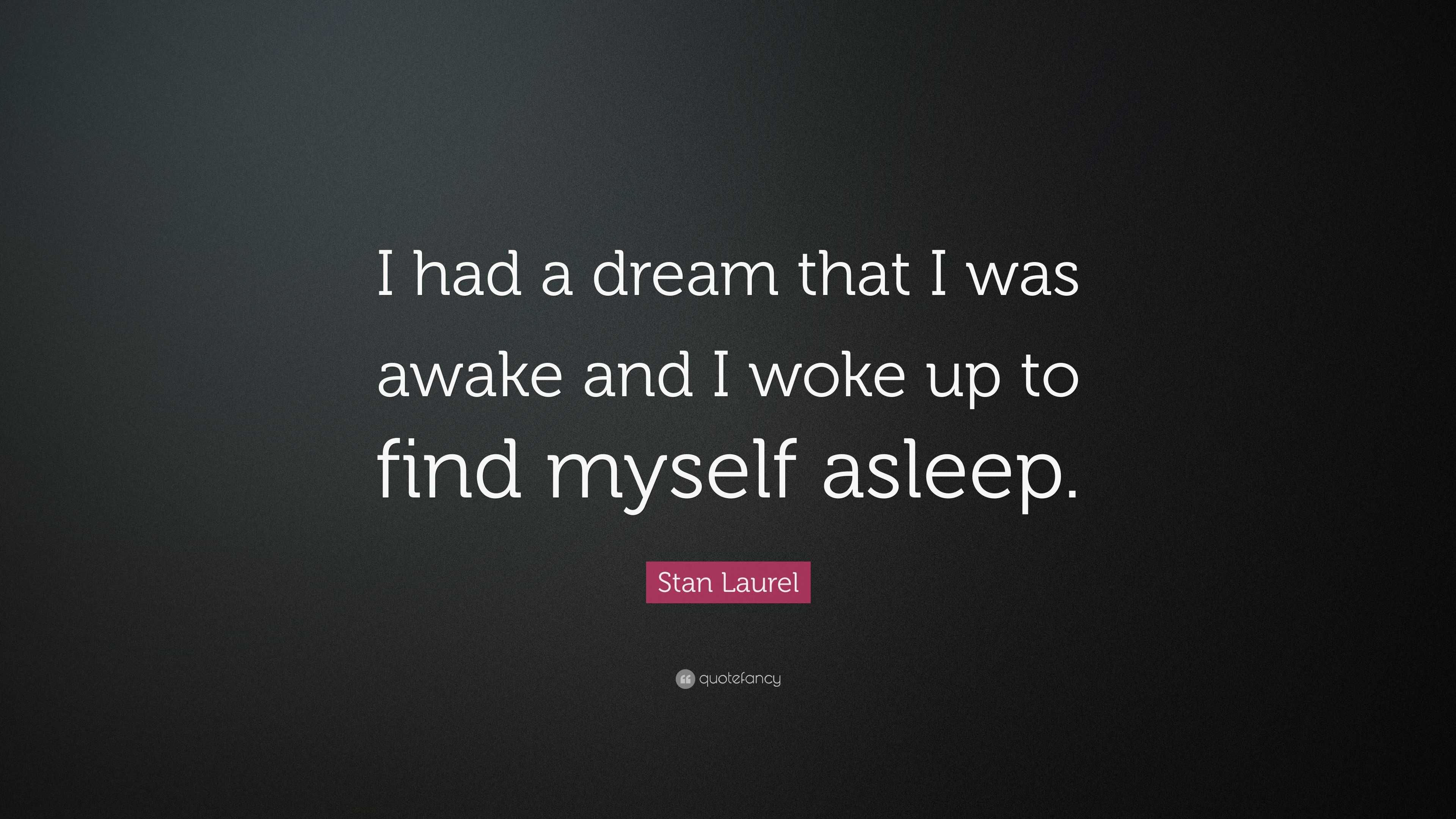 Stan Laurel Quote: “I Had A Dream That I Was Awake And I Woke Up To ...