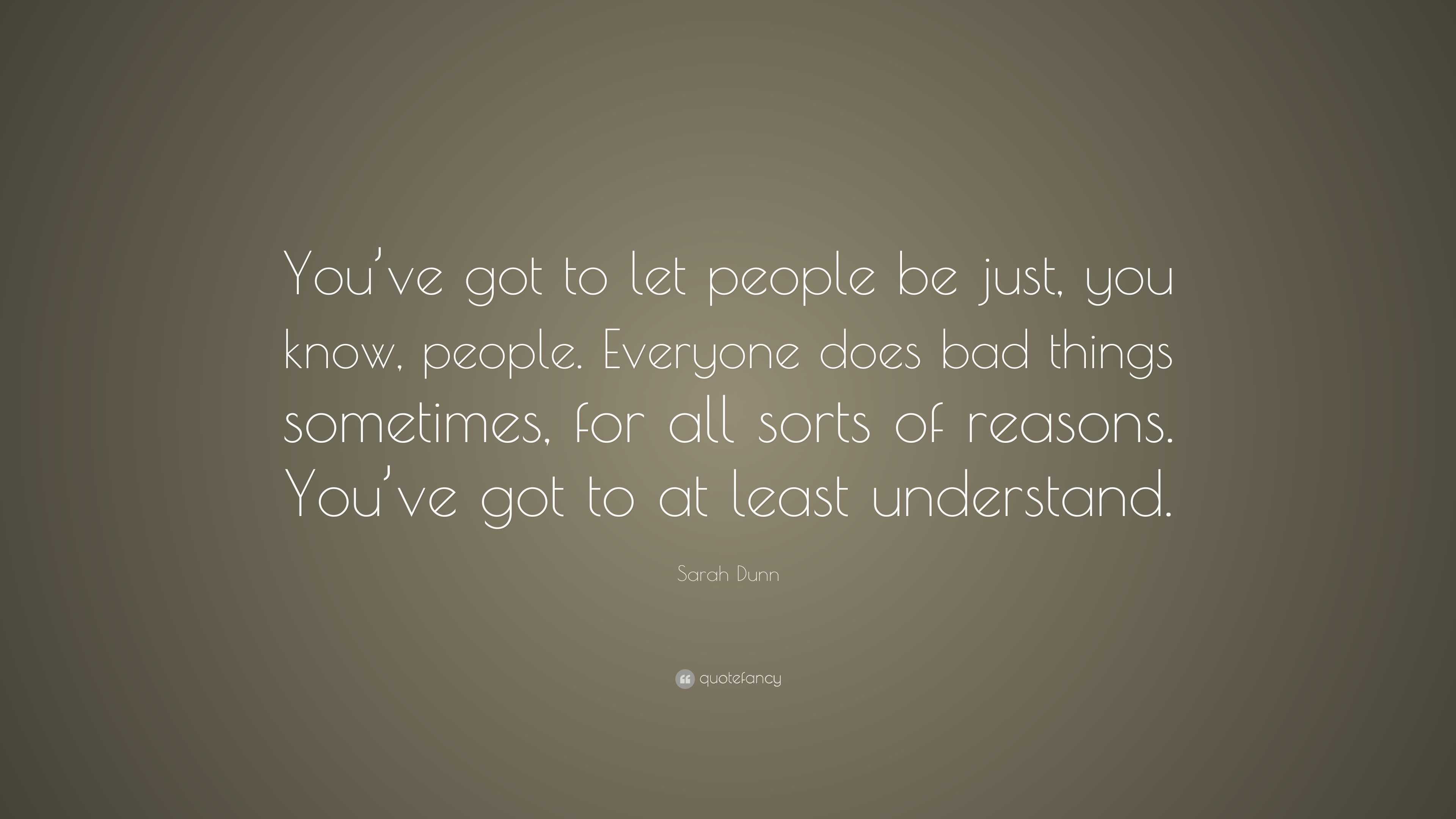 Sarah Dunn Quote: “You’ve got to let people be just, you know, people ...