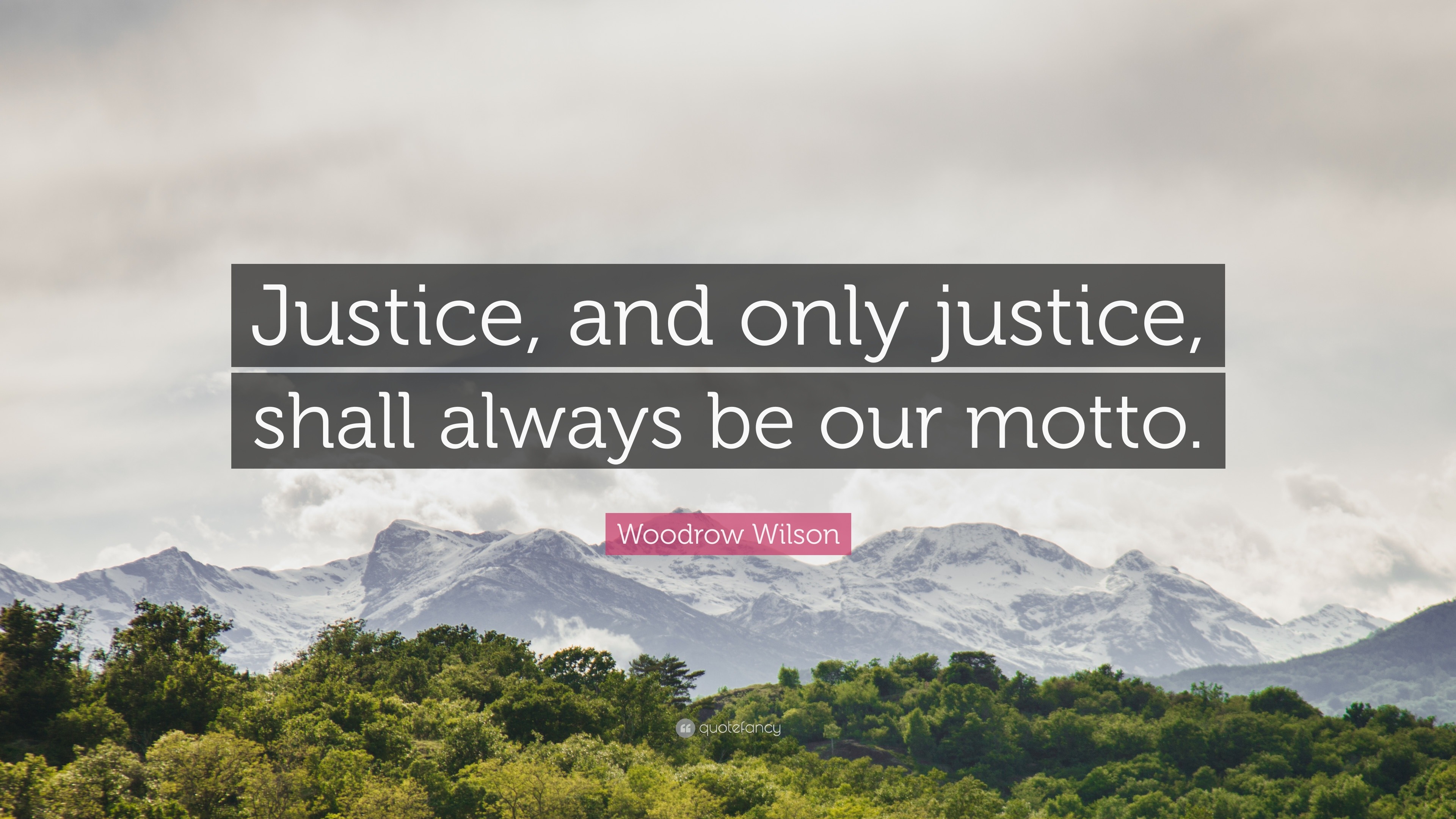 Woodrow Wilson Quote: “Justice, and only justice, shall always be our ...