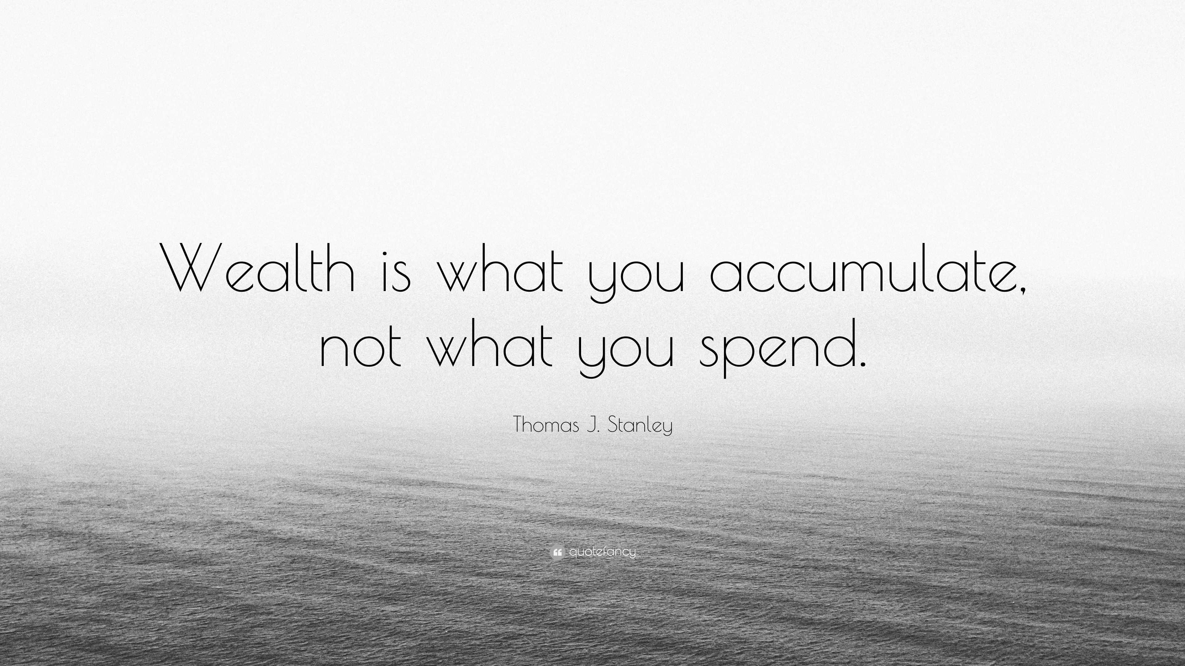 Thomas J. Stanley Quote: “Wealth is what you accumulate, not what you ...