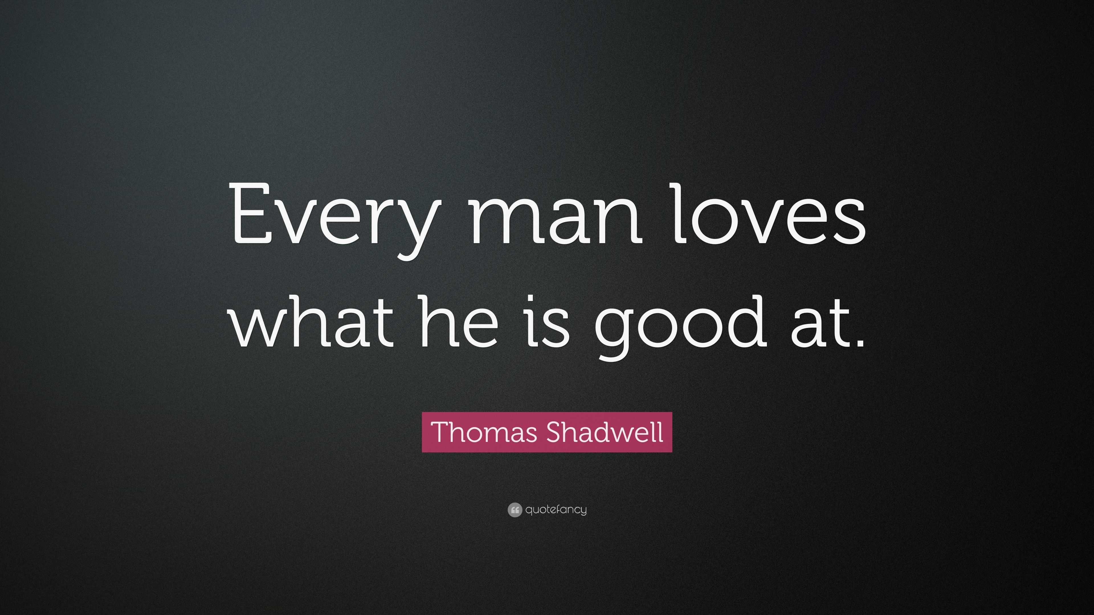 Thomas Shadwell Quote: “Every man loves what he is good at.”