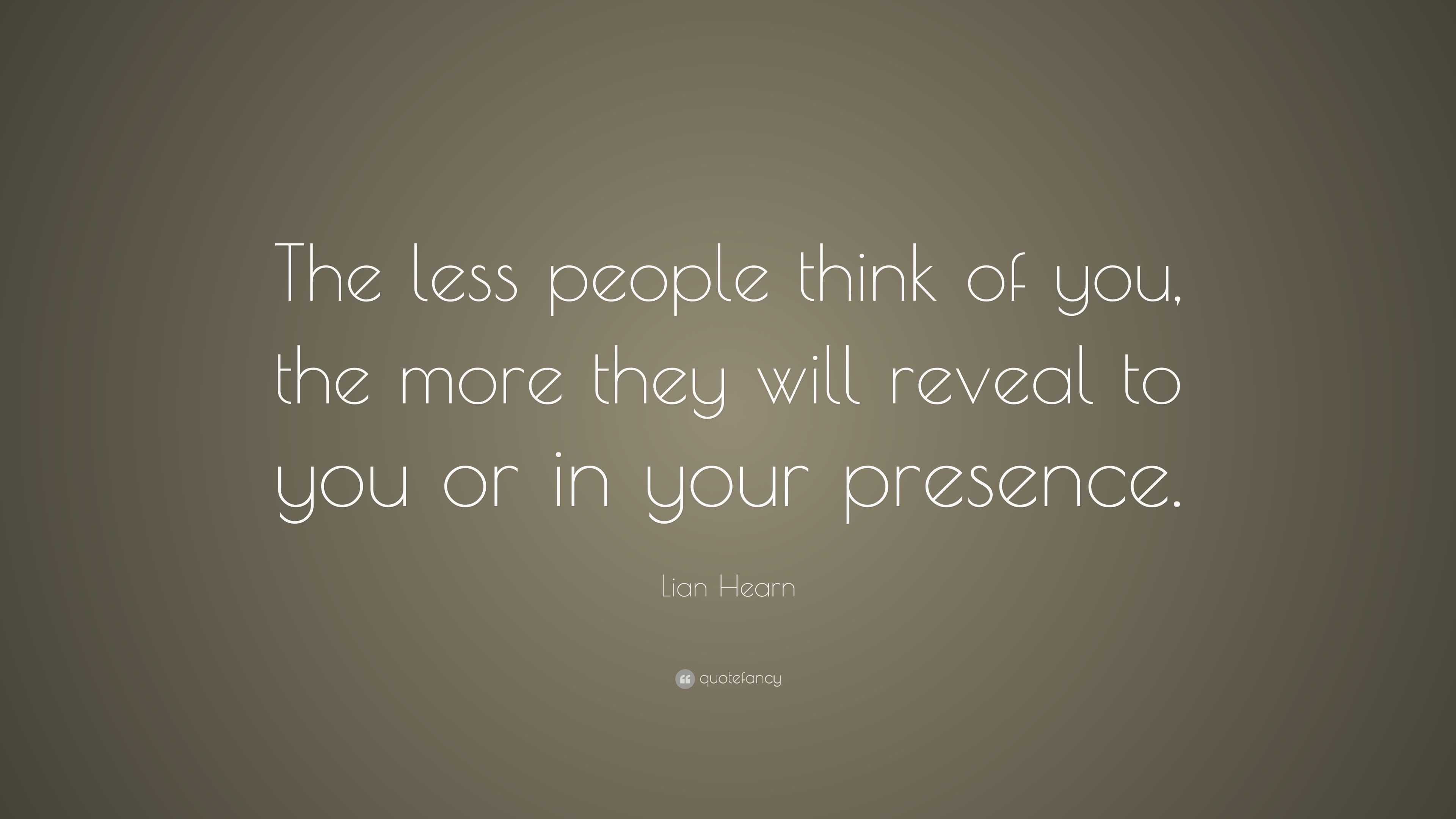 Lian Hearn Quote: “The less people think of you, the more they will ...