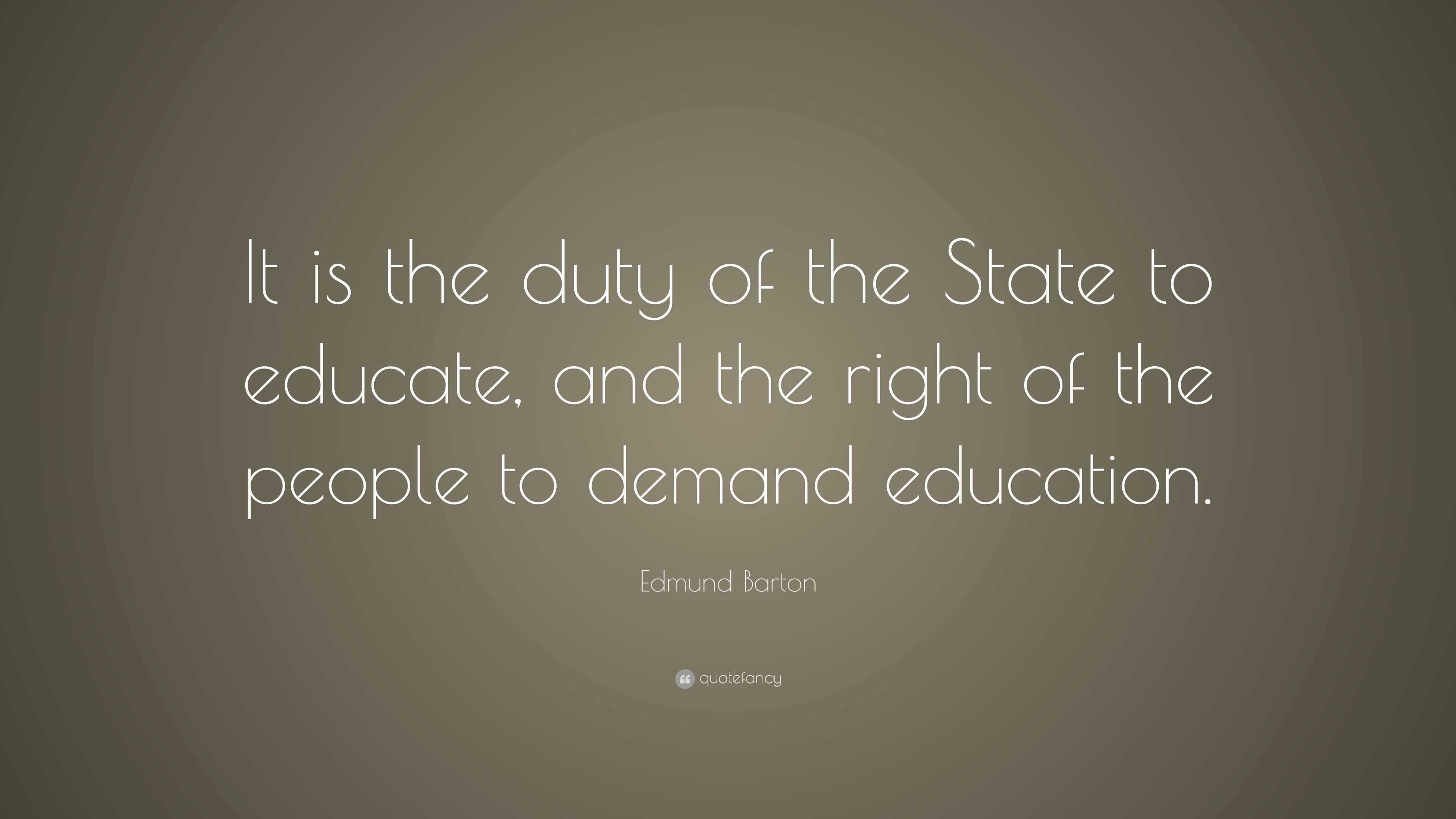 Edmund Barton Quote: “It is the duty of the State to educate, and the ...