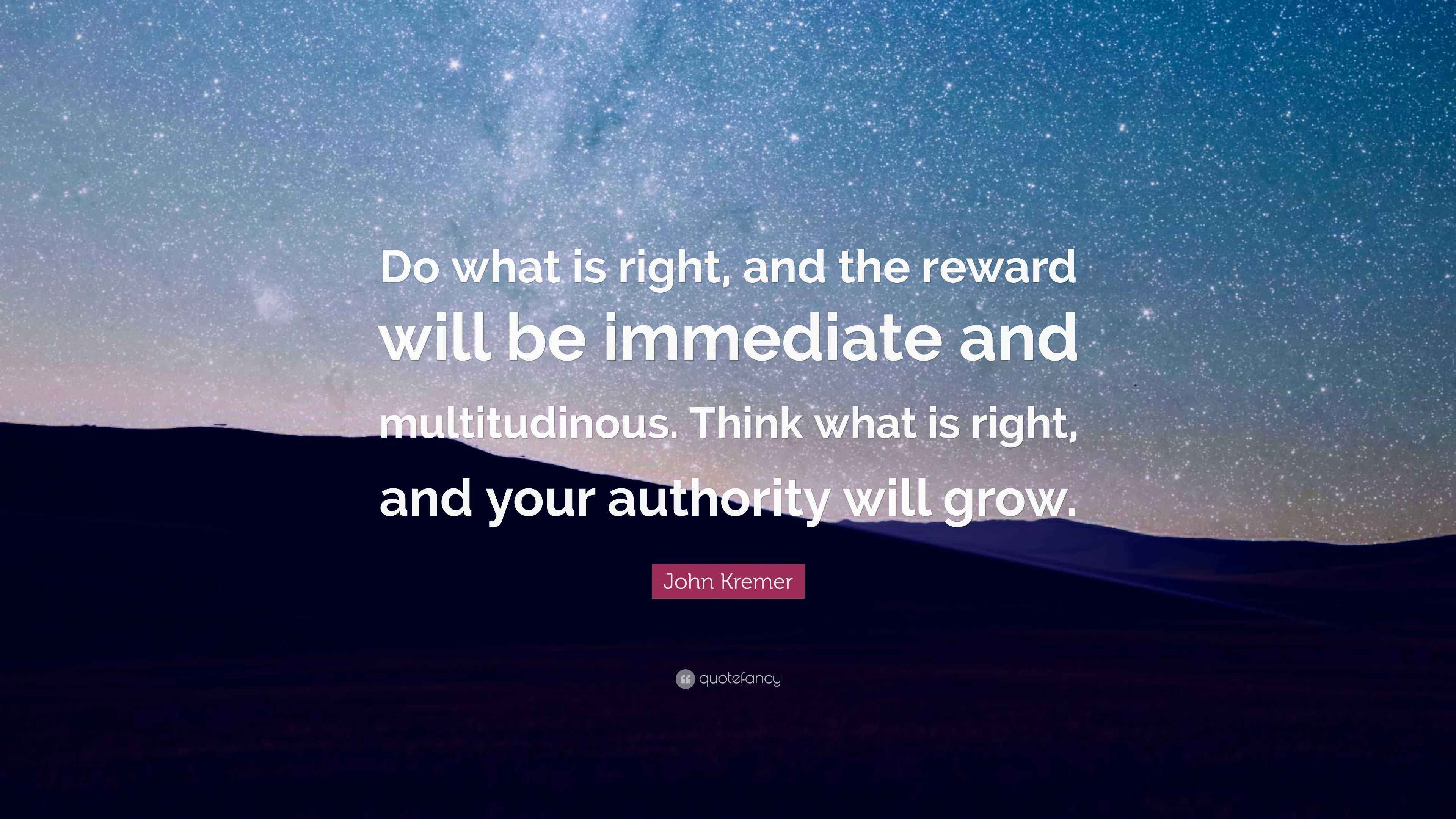 John Kremer Quote: “Do what is right, and the reward will be immediate ...