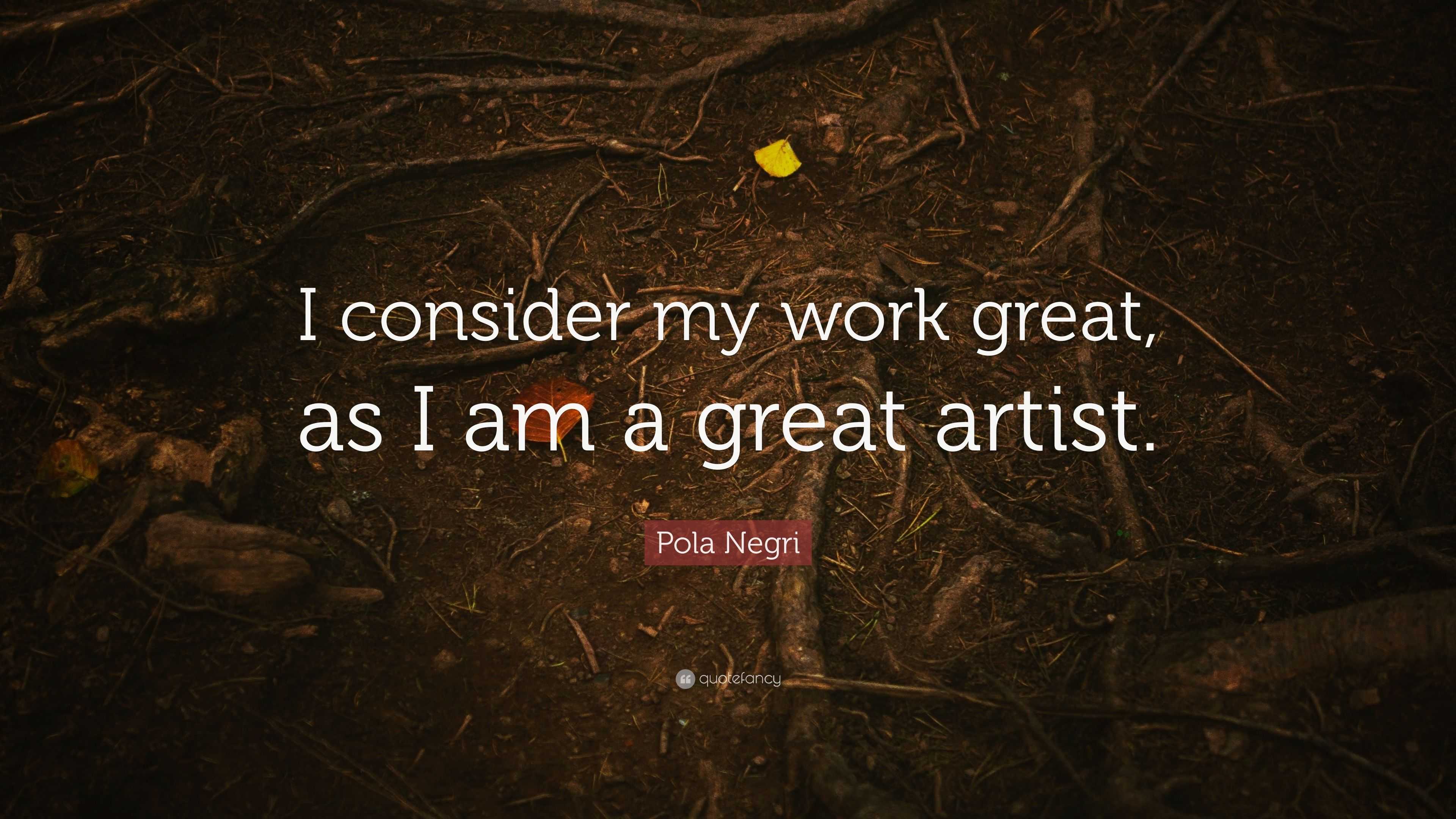 Pola Negri Quote: “I consider my work great, as I am a great artist.”