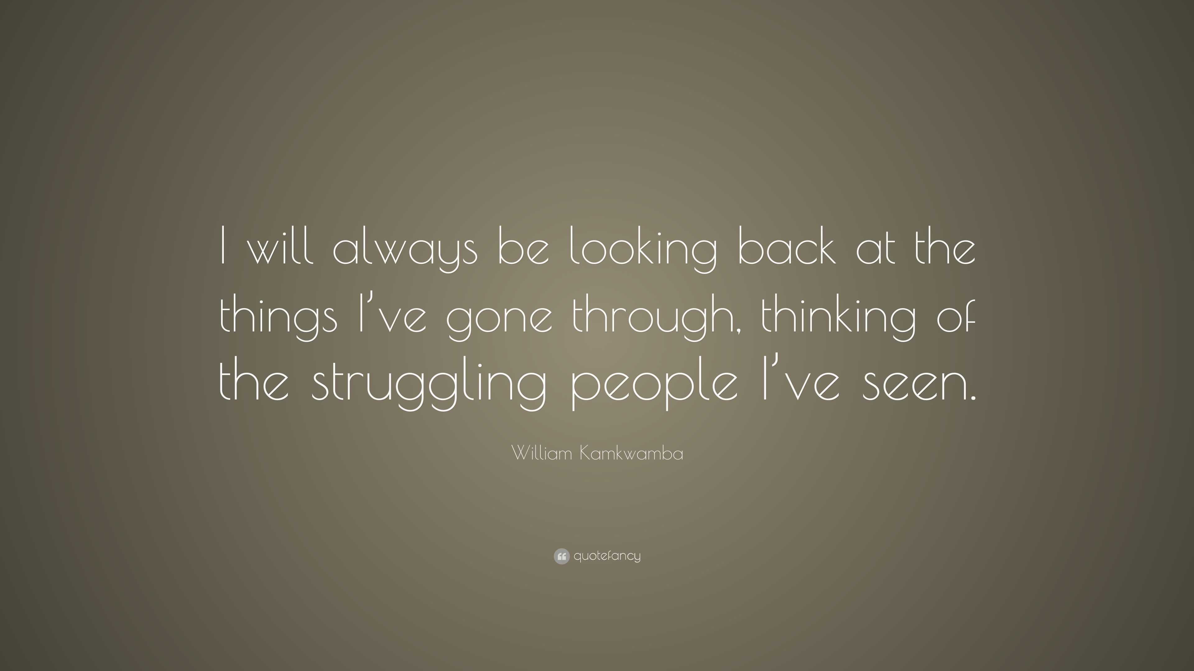 William Kamkwamba Quote: “I will always be looking back at the things I ...