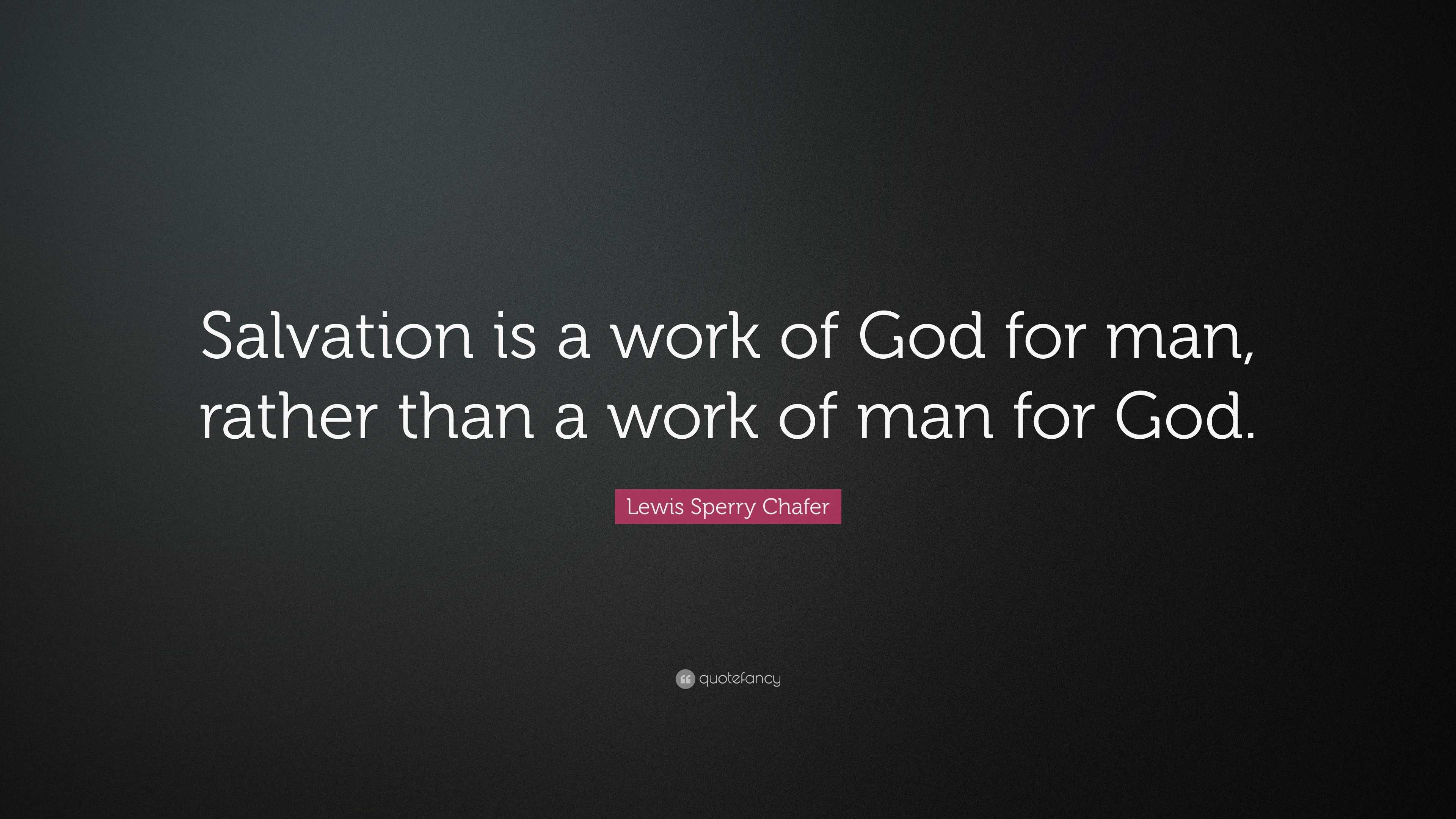 Lewis Sperry Chafer Quote: “Salvation is a work of God for man, rather ...