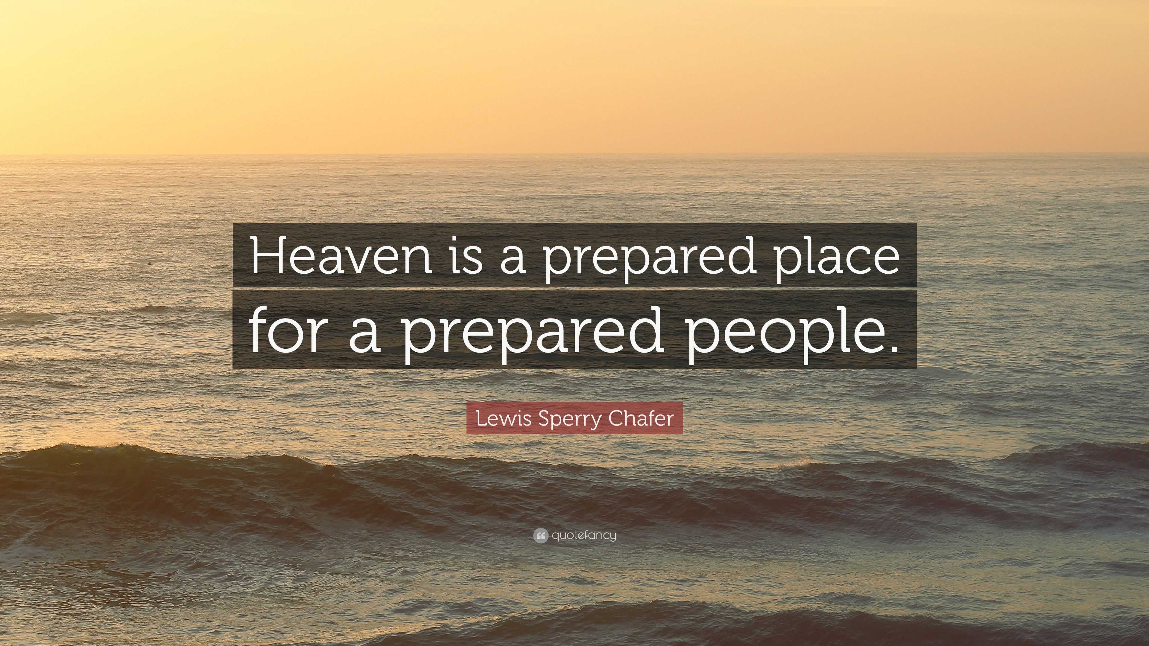 Lewis Sperry Chafer Quote: “Heaven is a prepared place for a prepared