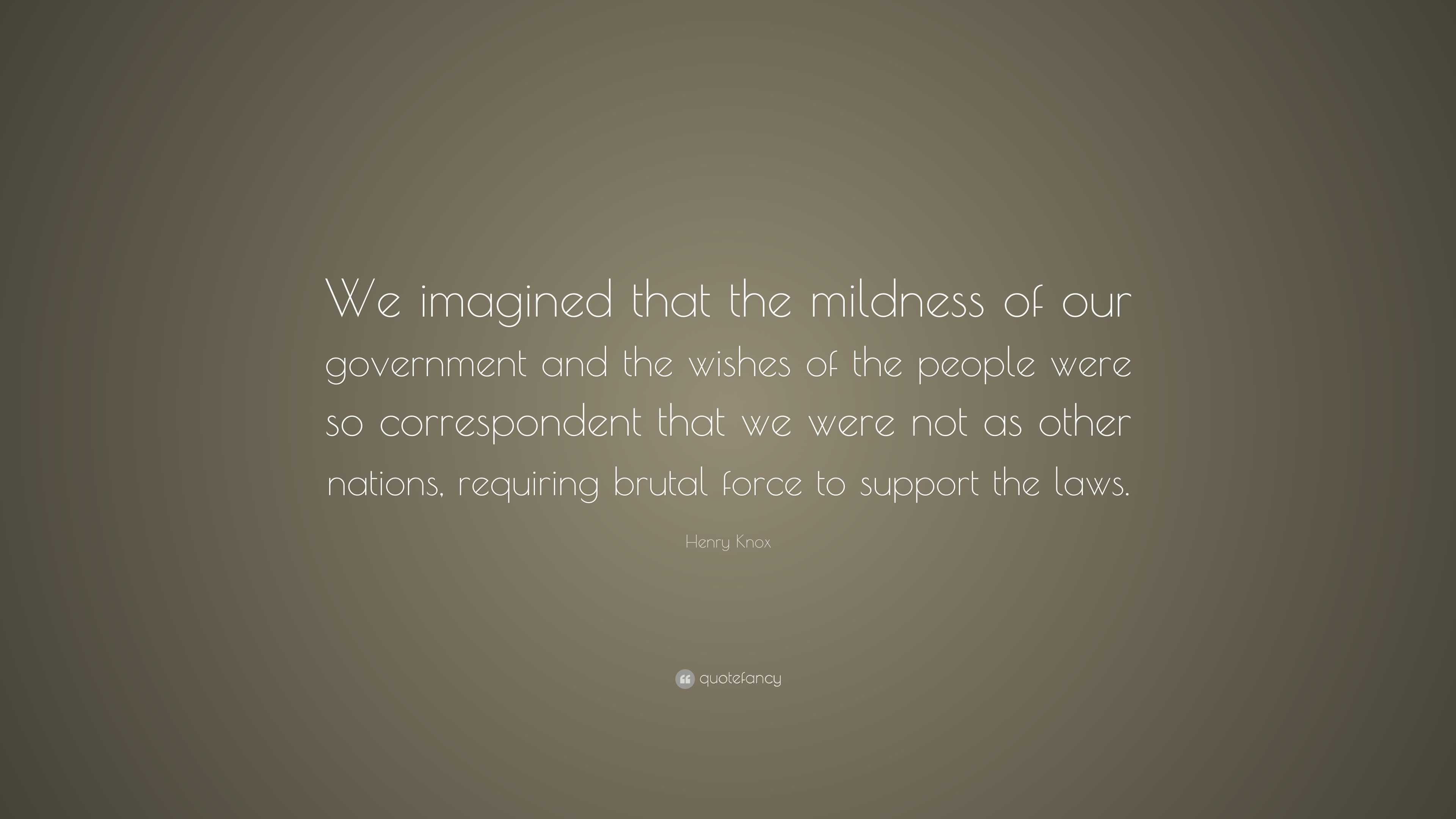 Henry Knox Quote: “We imagined that the mildness of our government and ...