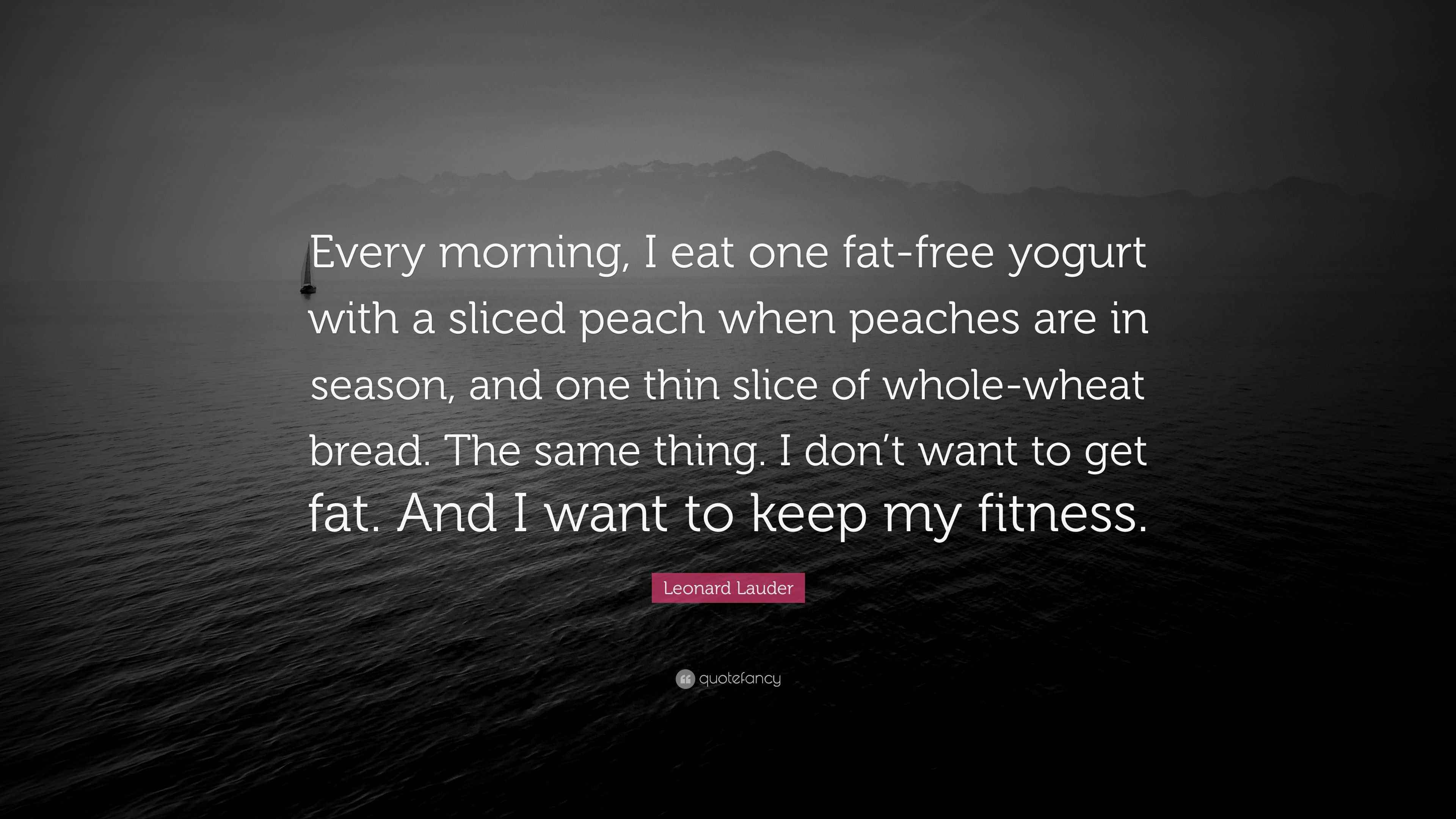 Leonard Lauder Quote “Every morning, I eat one fatfree yogurt with a