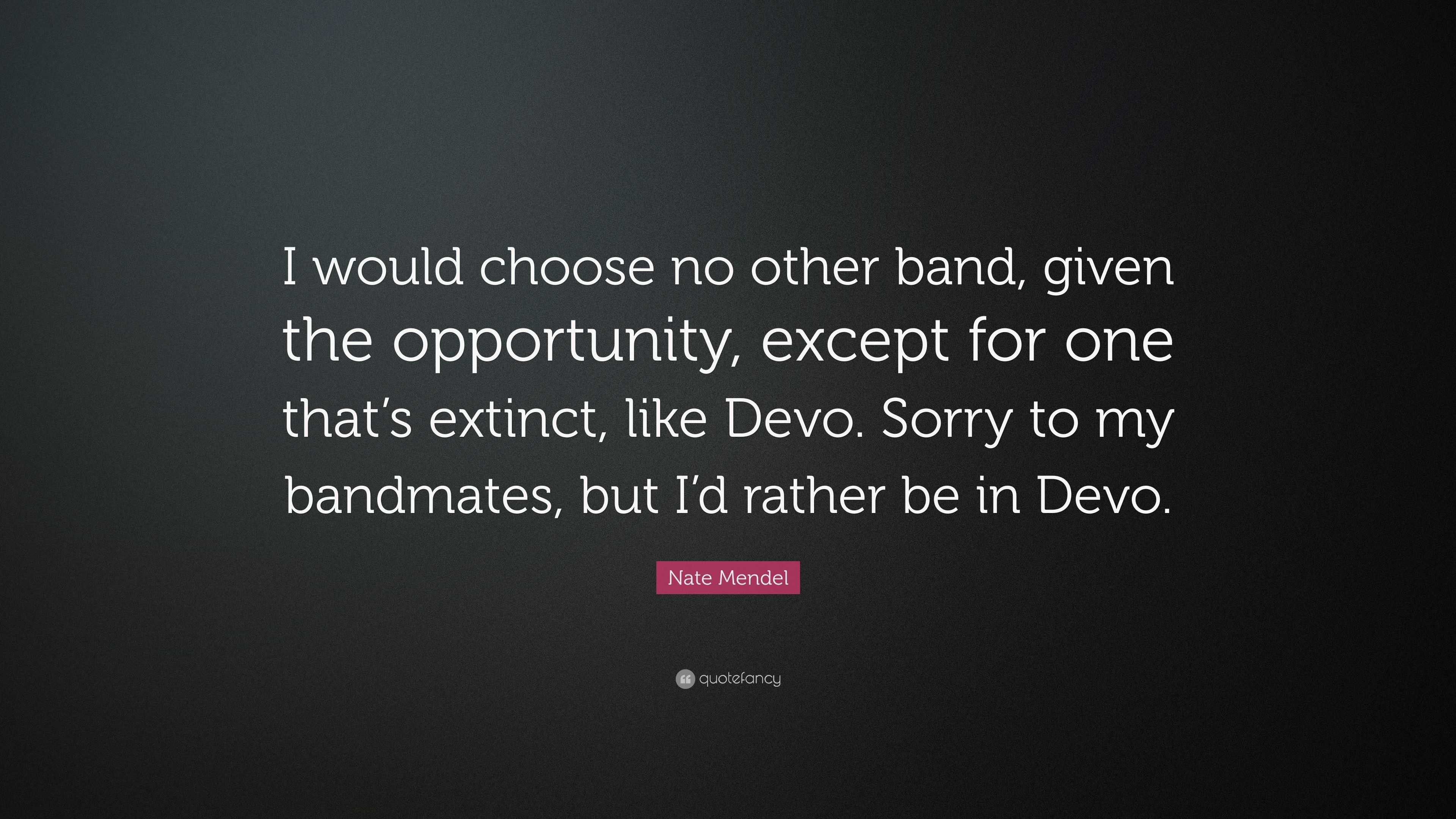 Nate Mendel Quote I Would Choose No Other Band Given The Opportunity Except For One That S Extinct Like Devo Sorry To My Bandmates Bu 7 Wallpapers Quotefancy