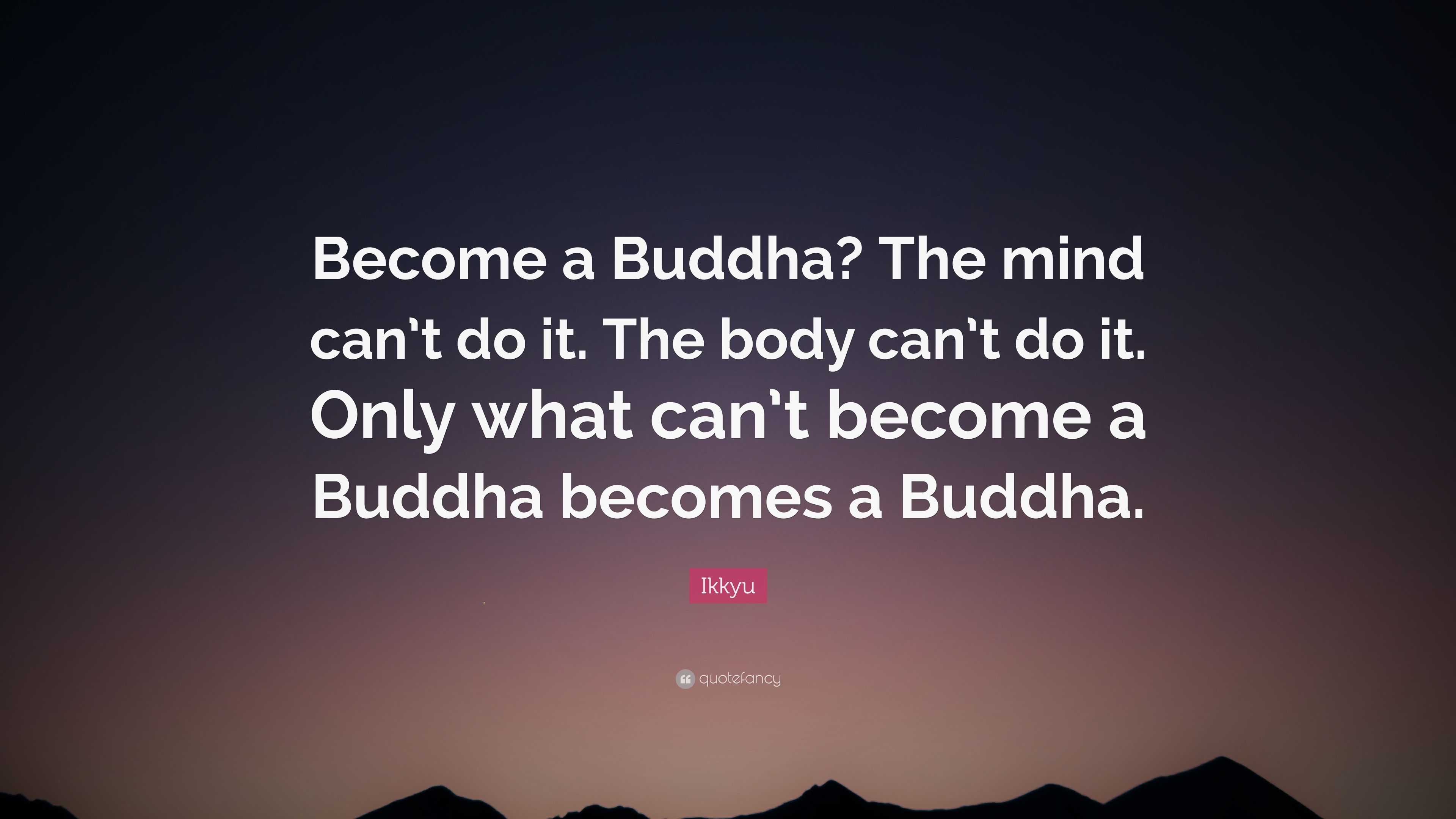 Ikkyu Quote: “Become a Buddha? The mind can’t do it. The body can’t do ...