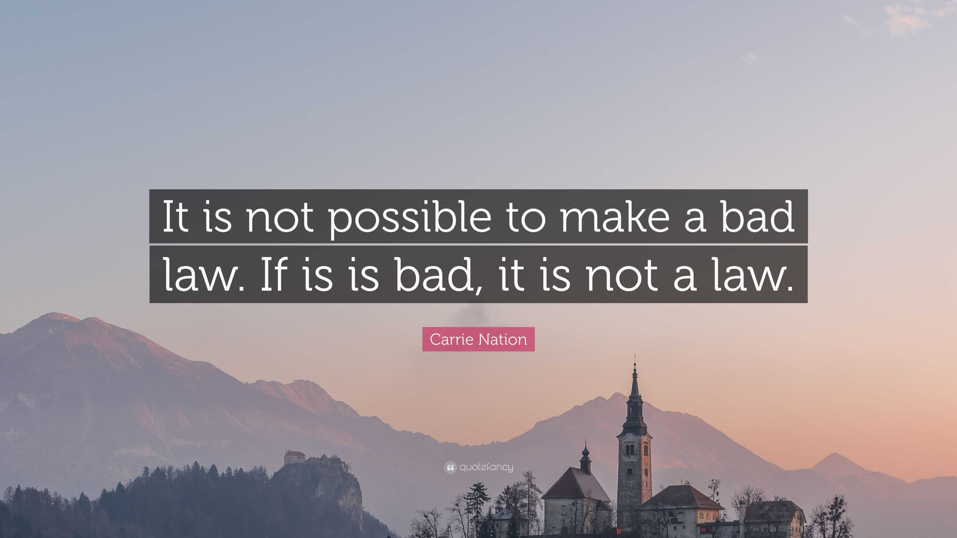 Carrie Nation Quote: “It is not possible to make a bad law. If is is ...