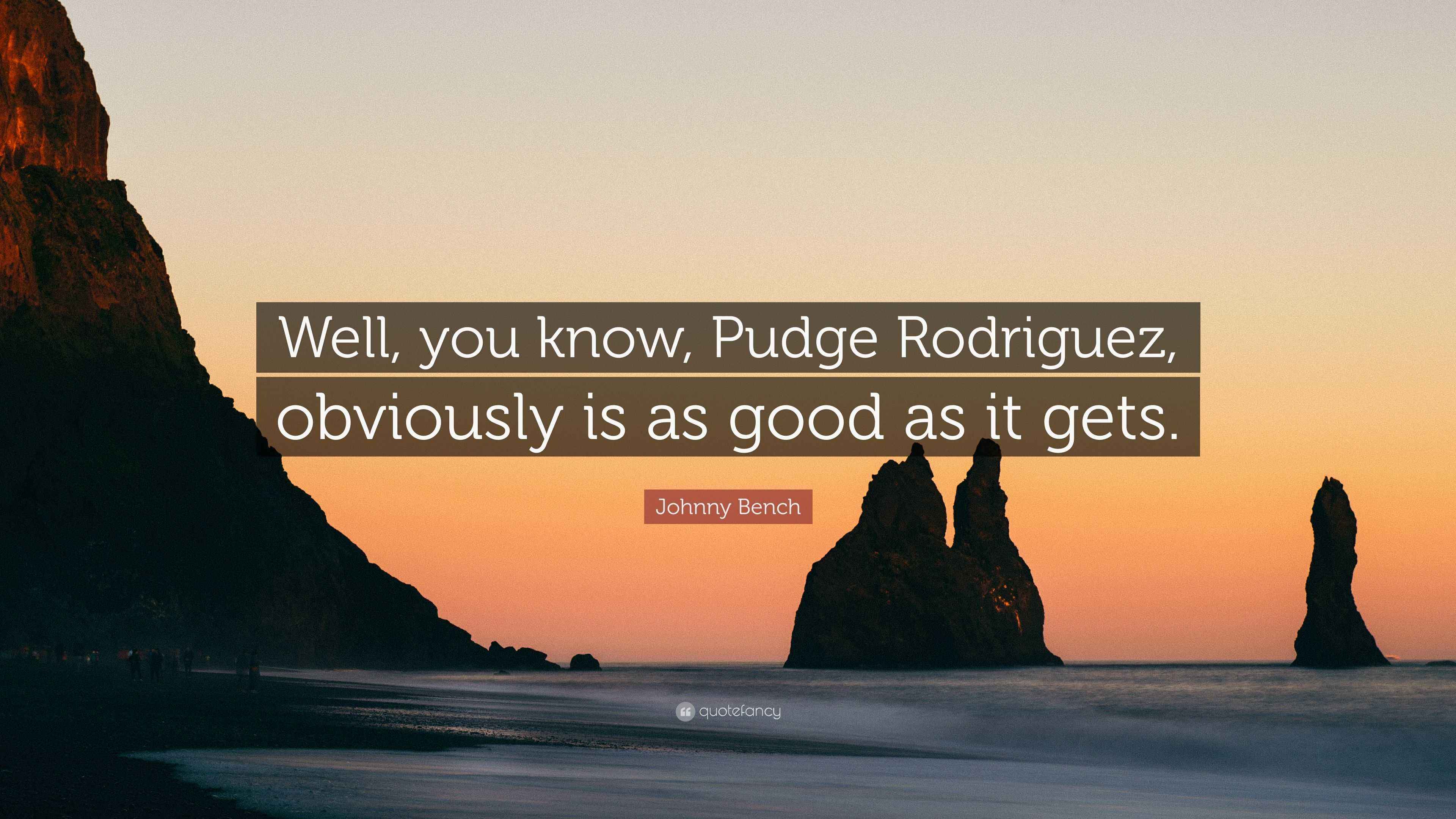 Johnny Bench Quote “Well, you know, Pudge Rodriguez, obviously is as
