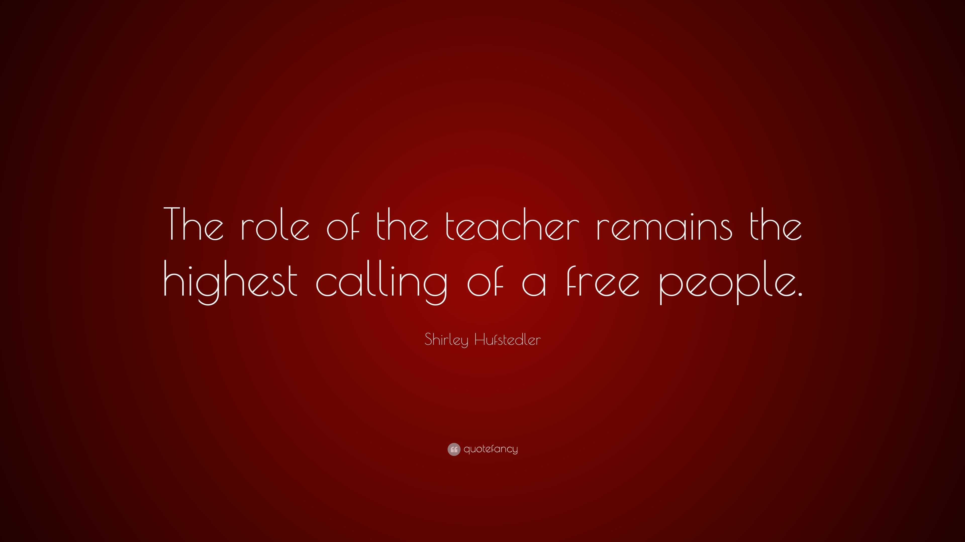 Shirley Hufstedler Quote: “The role of the teacher remains the highest ...