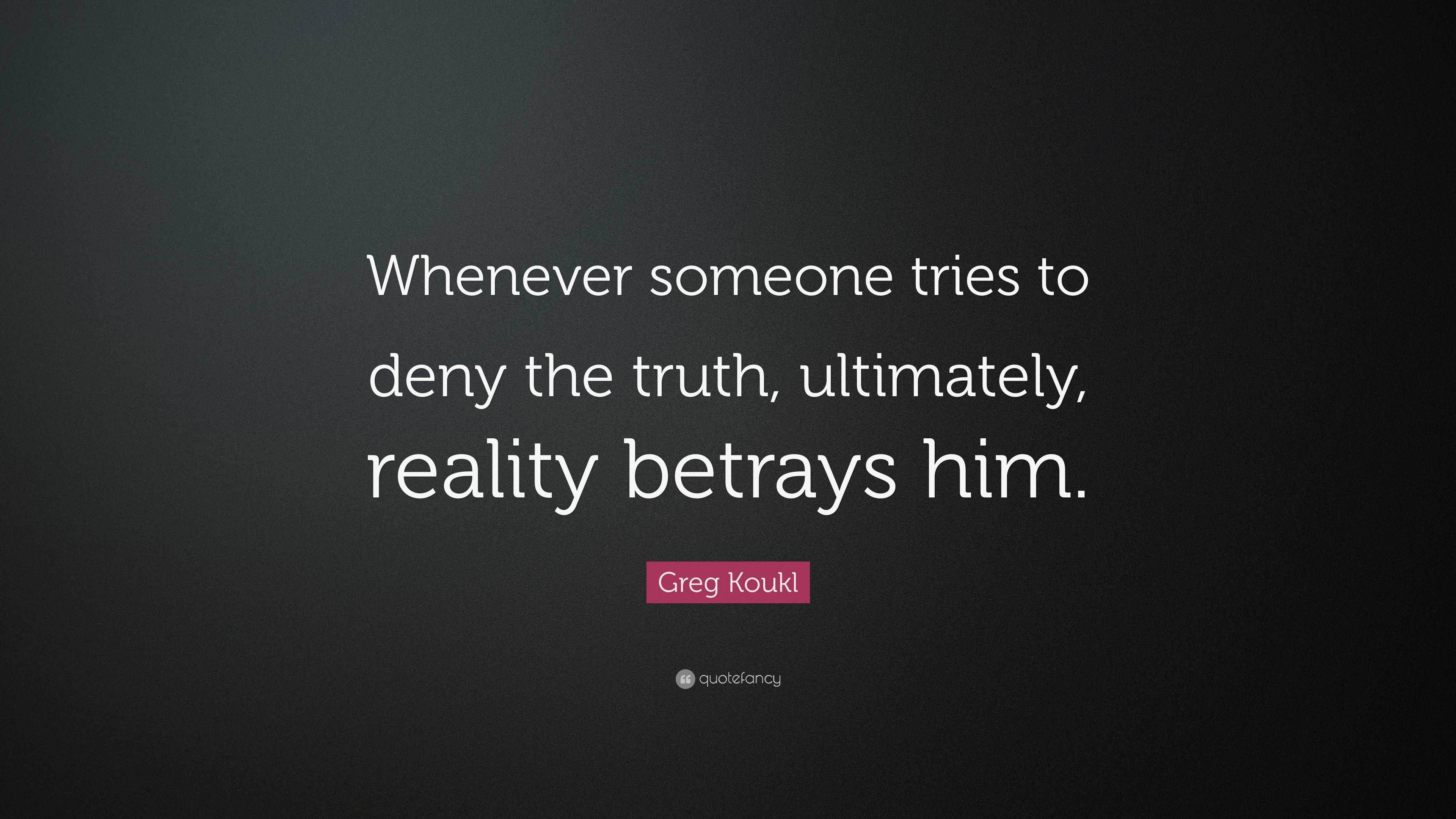 Greg Koukl Quote: “Whenever someone tries to deny the truth, ultimately ...