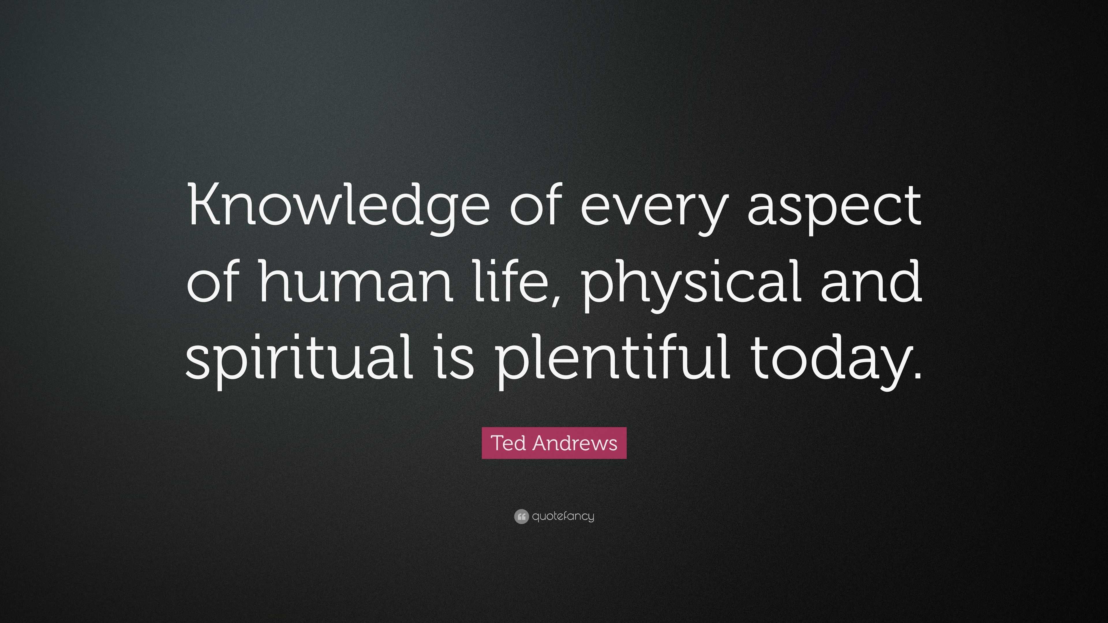 Ted Andrews Quote: “Knowledge of every aspect of human life, physical ...