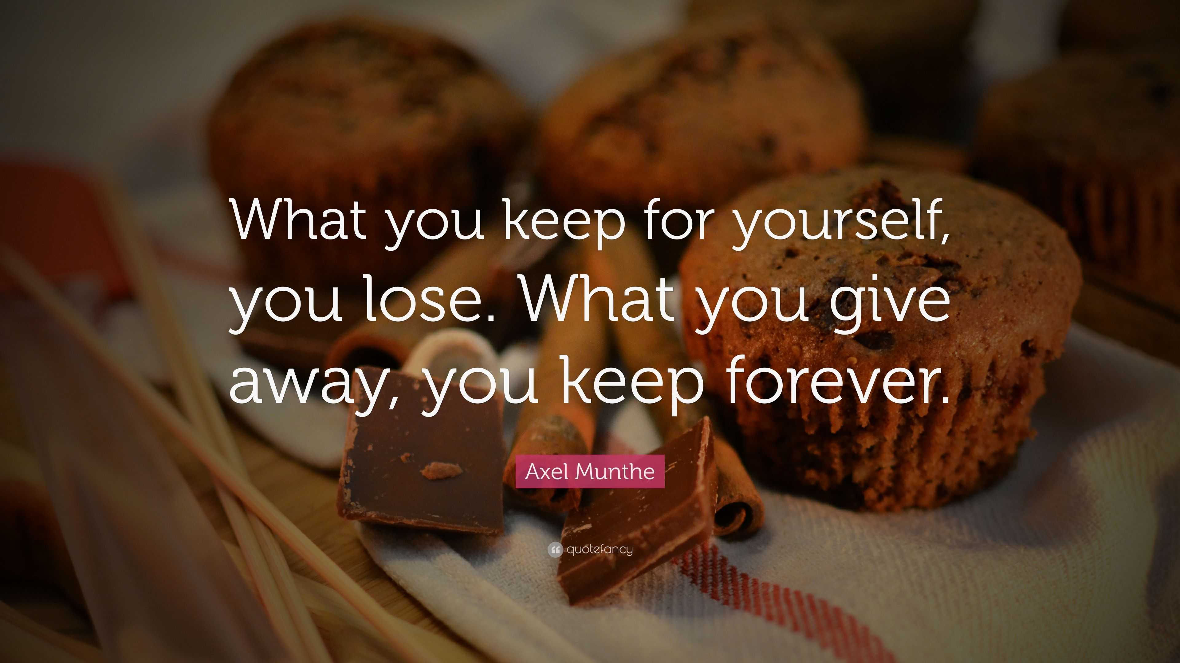 Axel Munthe Quote: “What you keep for yourself, you lose. What you give ...