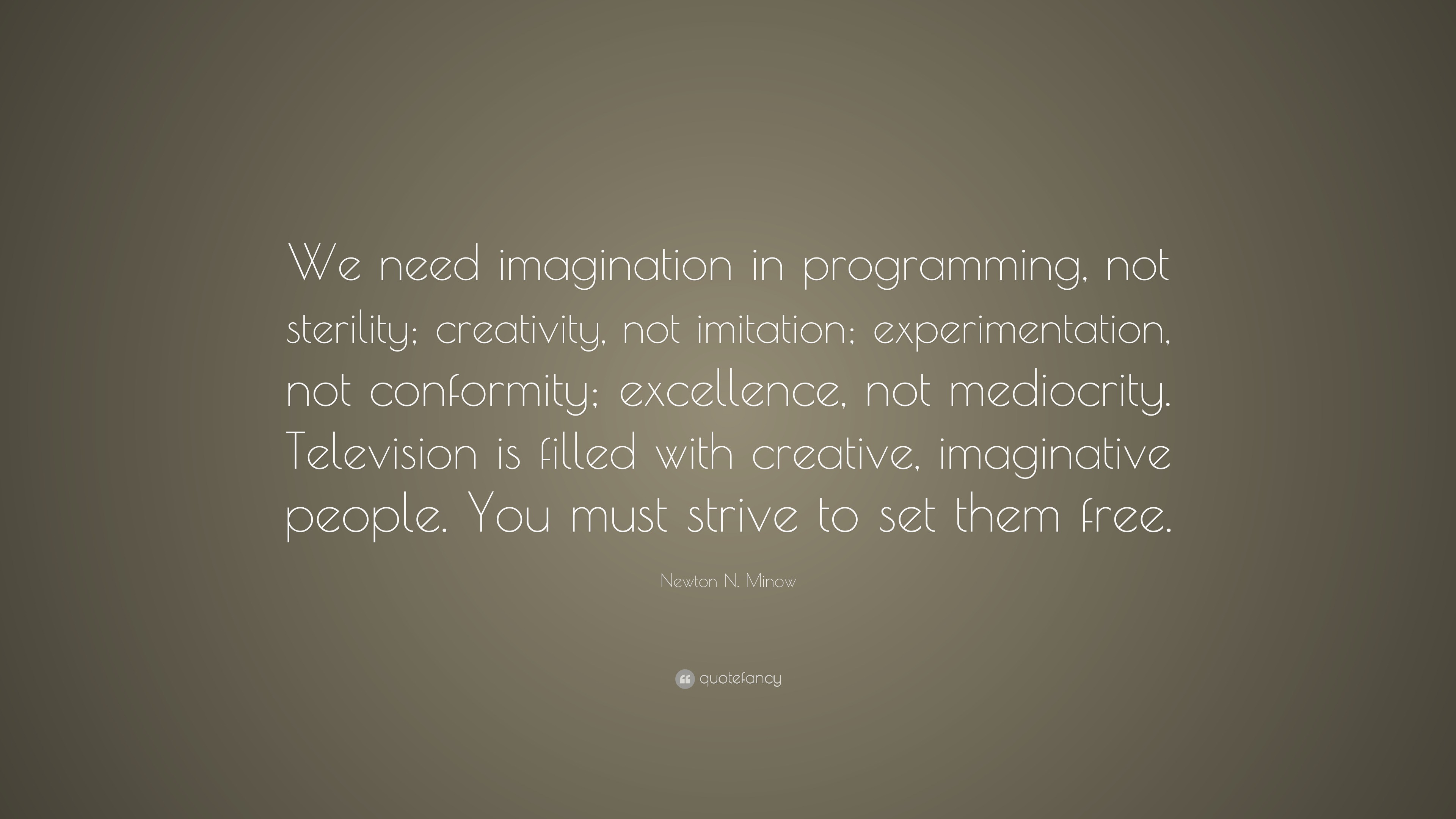 Newton N. Minow Quote: “We need imagination in programming, not sterility;  creativity, not imitation; experimentation, not conformity;...”, image size:3840x2160