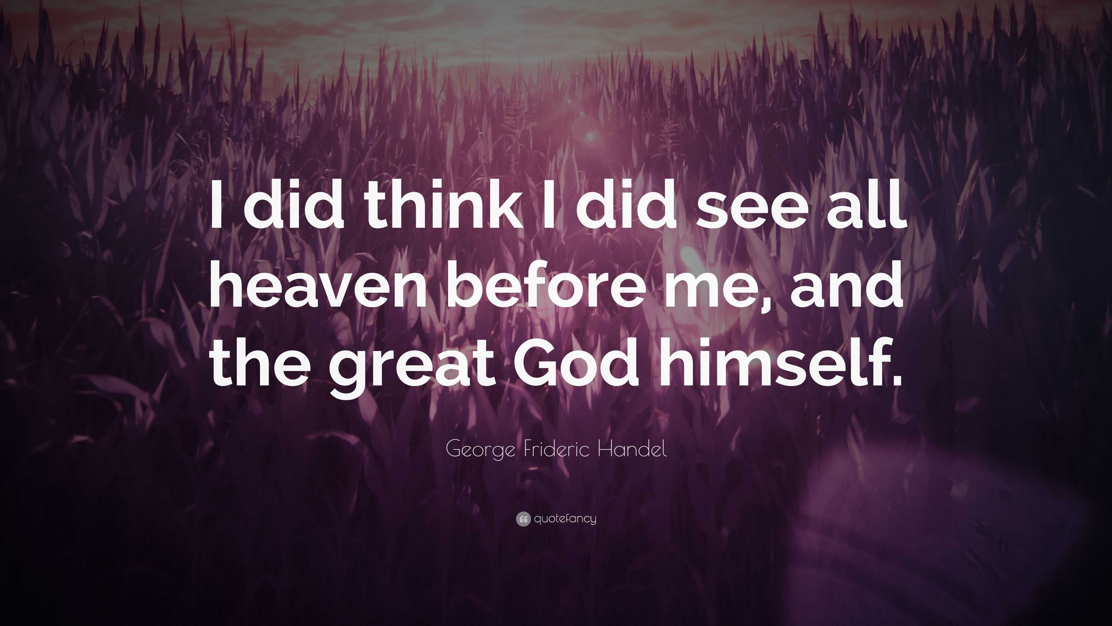 Frideric Handel Quote “I did think I did see all heaven before