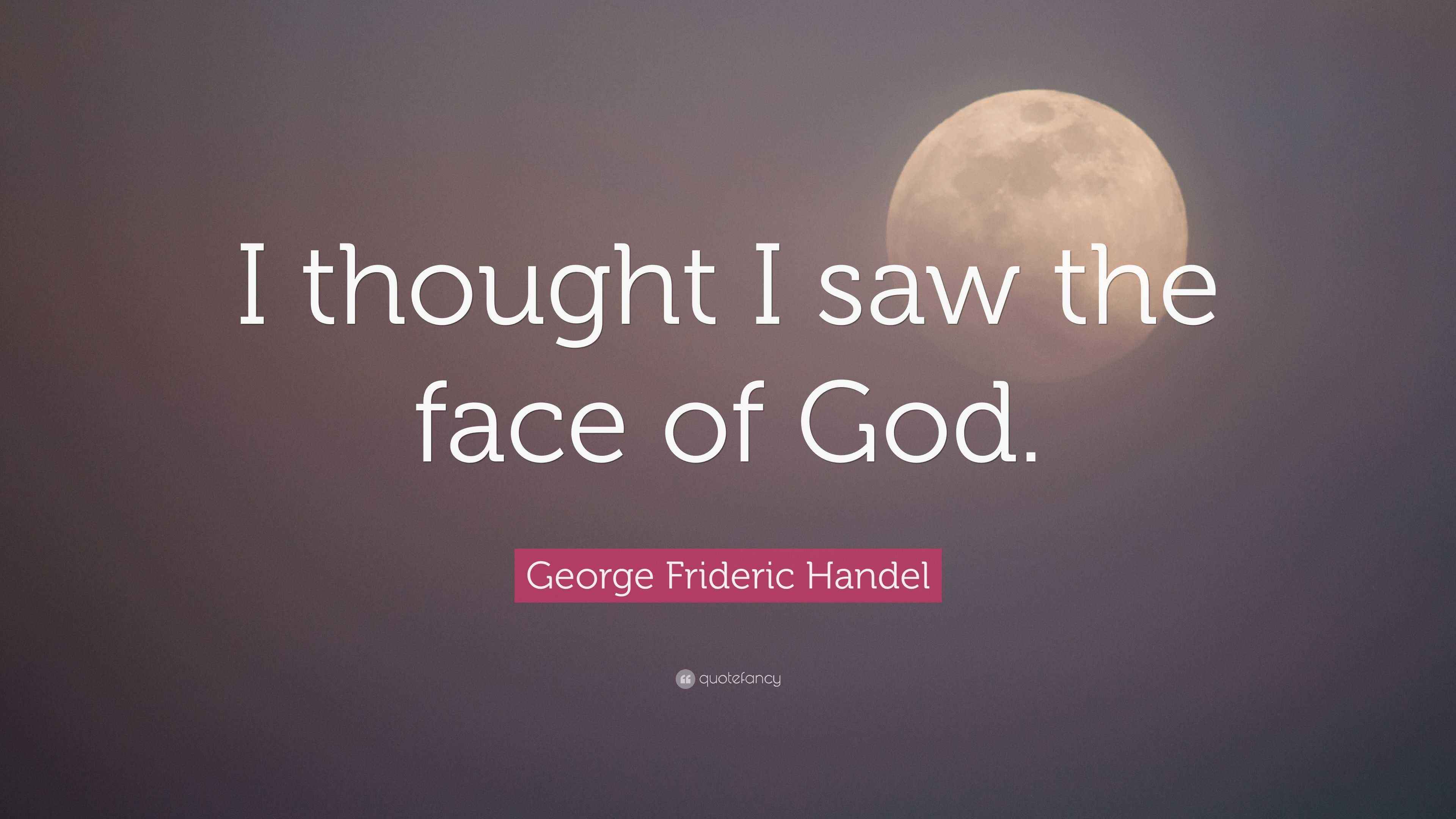Frideric Handel Quote “I thought I saw the face of God.”