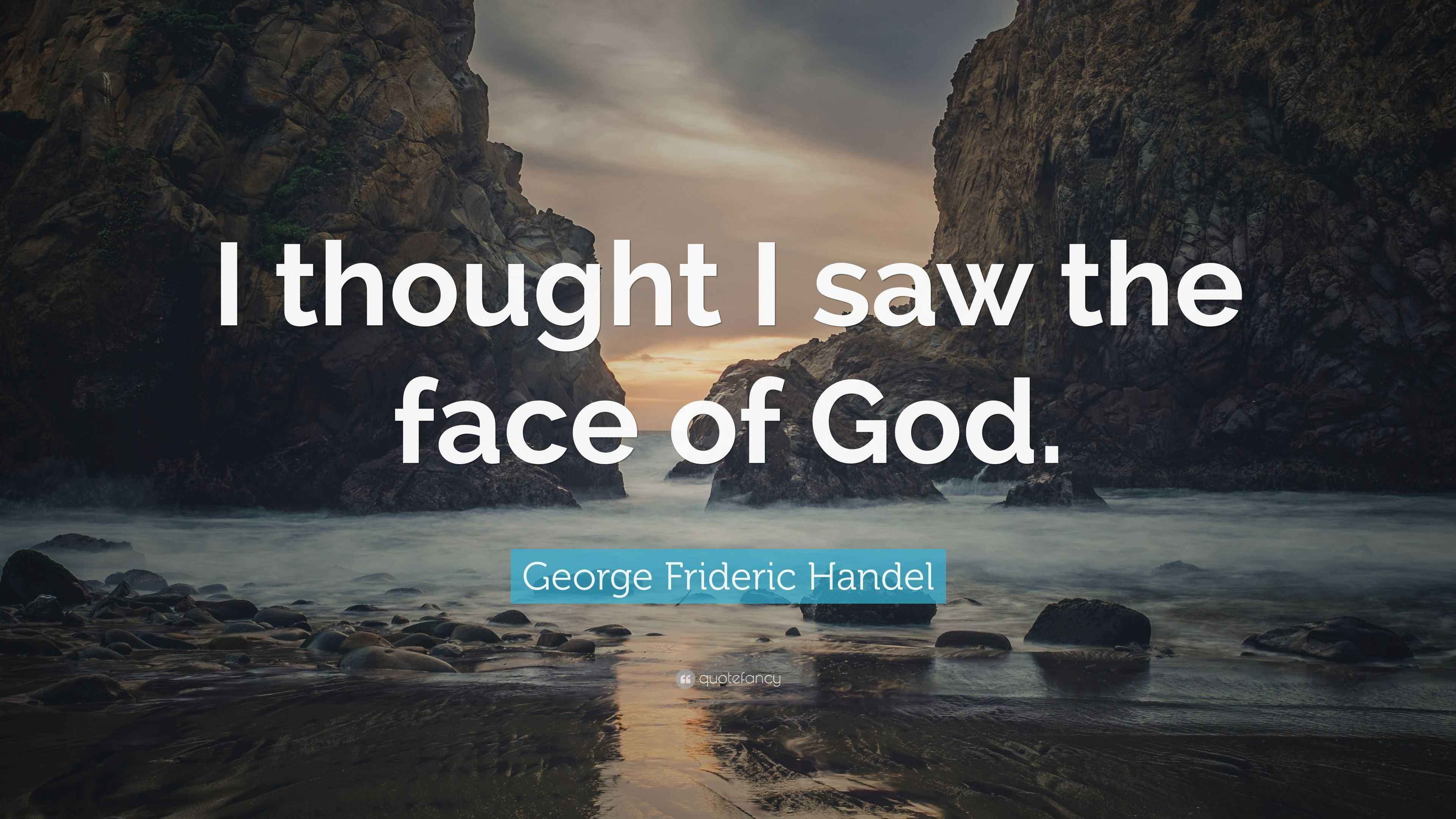 Frideric Handel Quote “I thought I saw the face of God.”