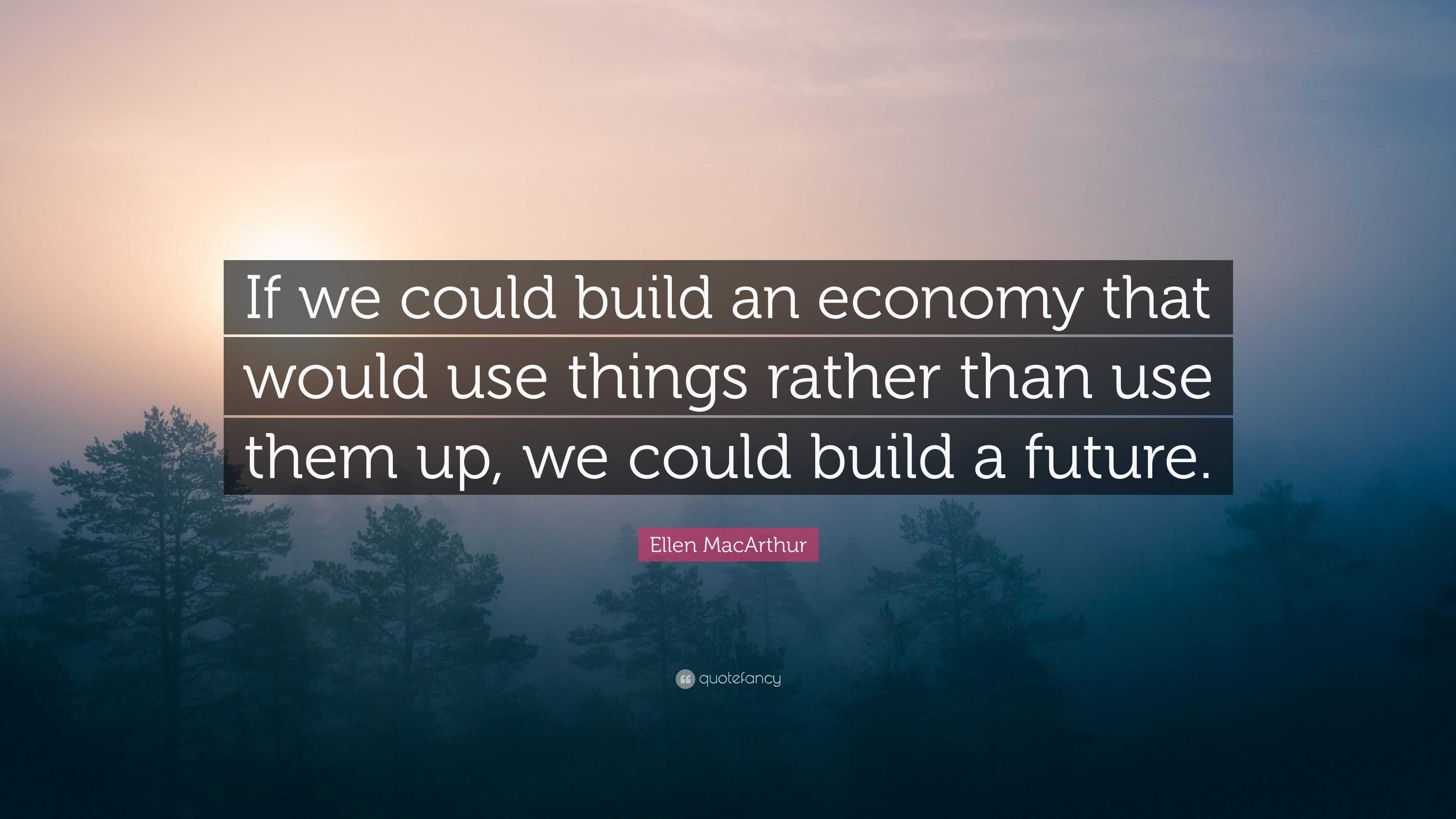 Ellen MacArthur Quote “If we could build an economy that would use