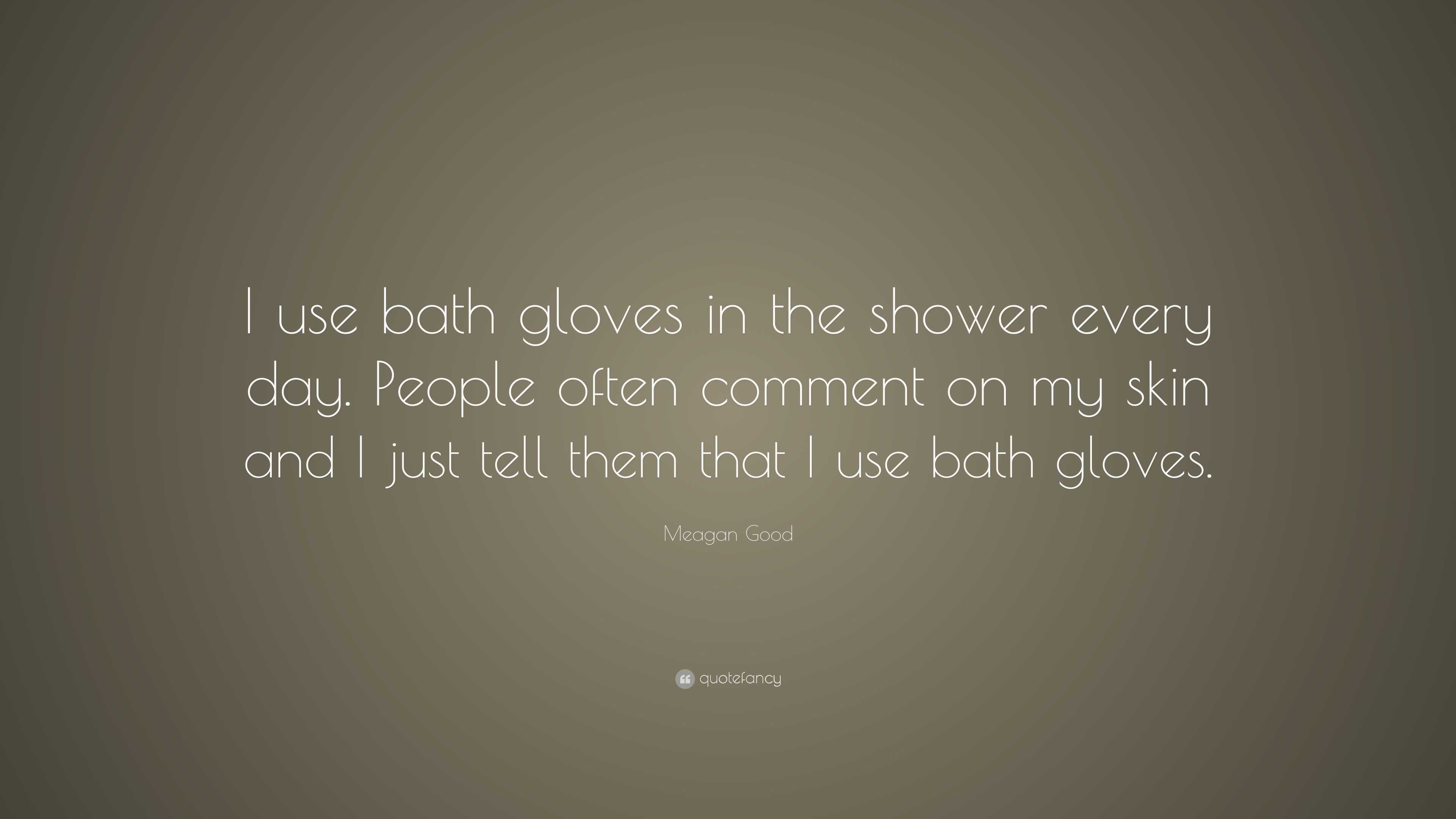 Meagan Good Quote: “I use bath gloves in the shower every day. People ...