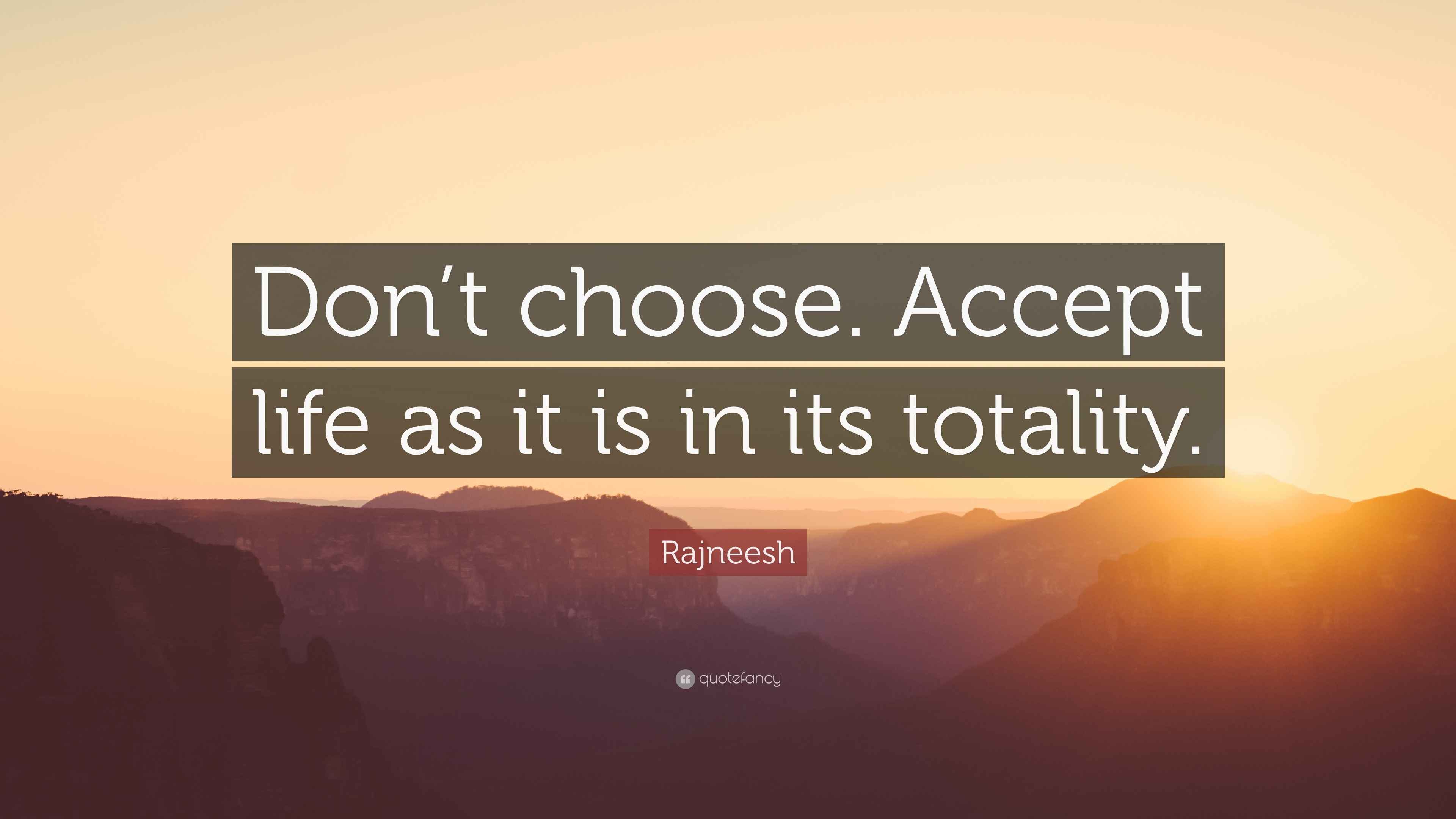 Rajneesh Quote “Don’t choose. Accept life as it is in its totality.”