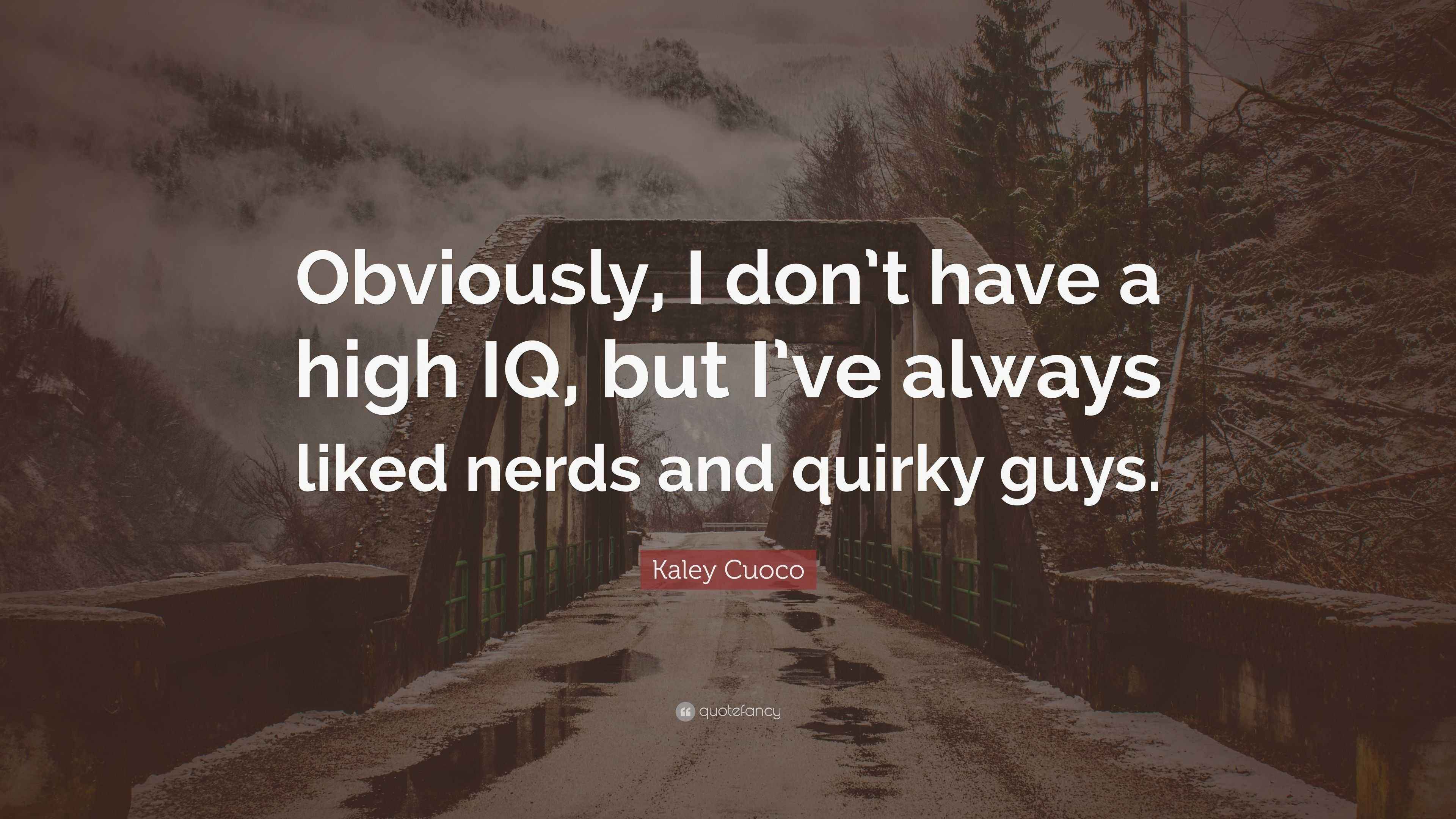 Kaley Cuoco Quote “Obviously, I don’t have a high IQ, but I’ve always liked nerds and quirky guys.”