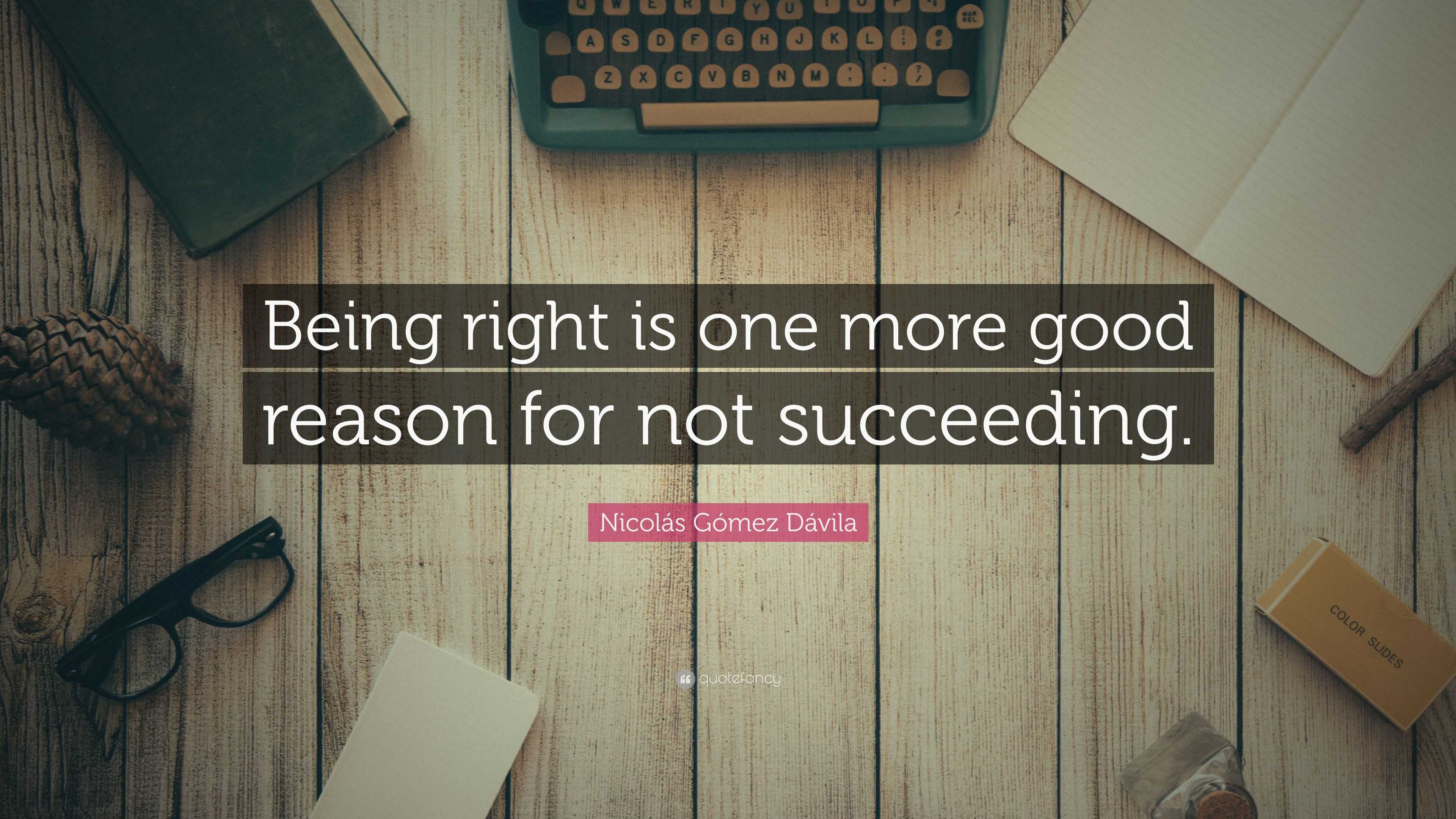 Nicolás Gómez Dávila Quote: “Being right is one more good reason for ...