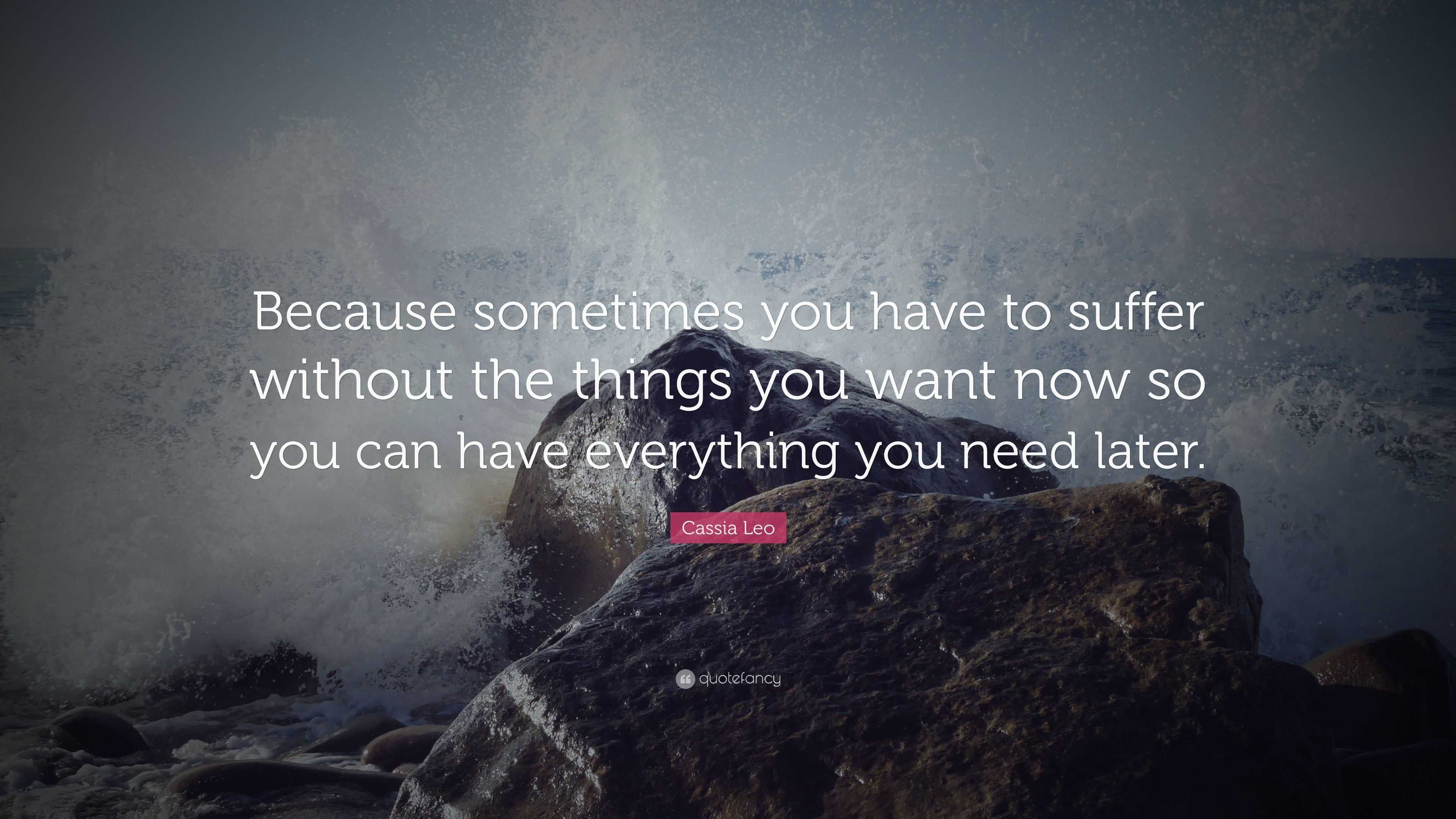 Cassia Leo Quote: “Because sometimes you have to suffer without the ...