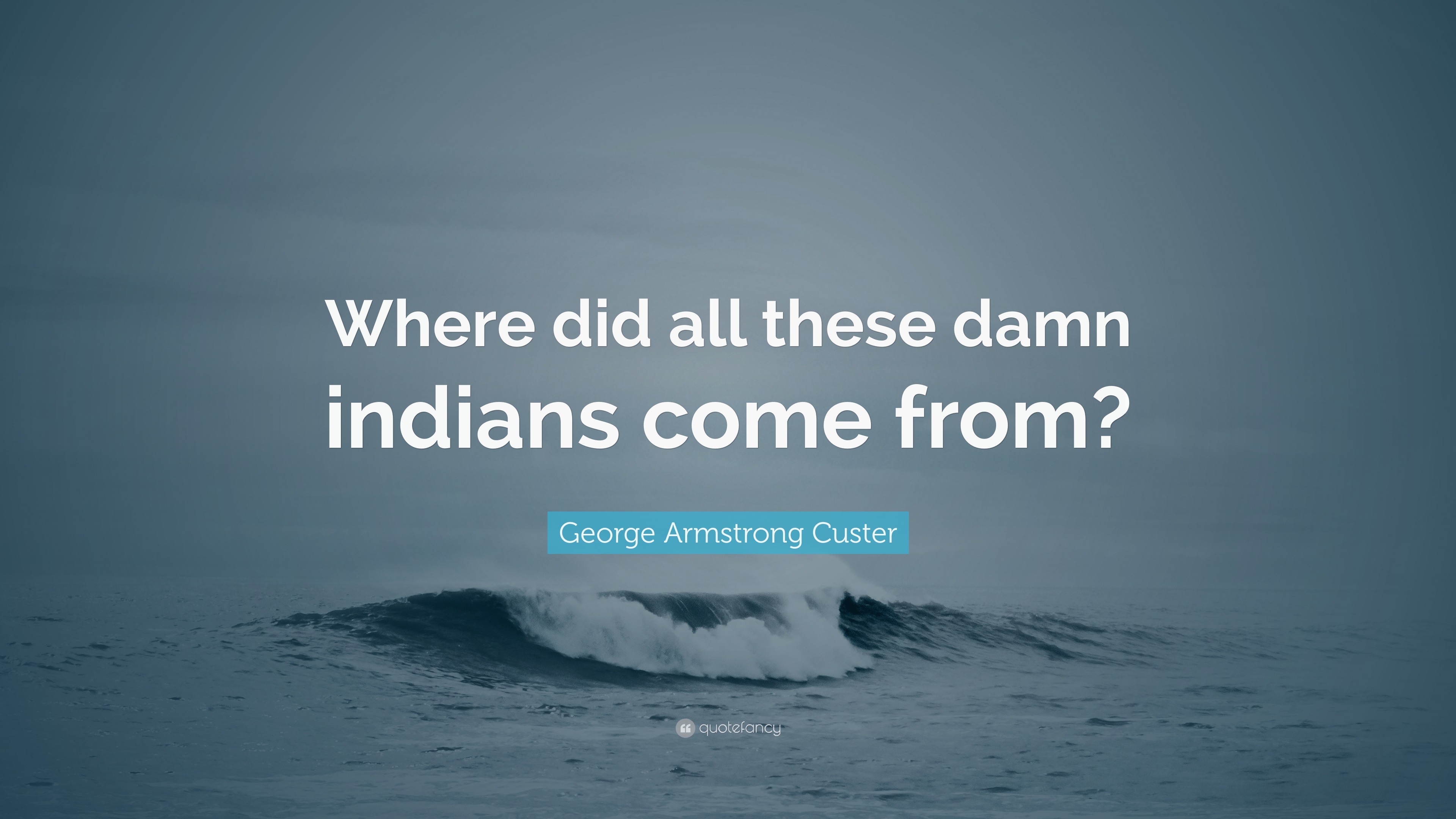 Armstrong Custer Quote “Where did all these damn indians come
