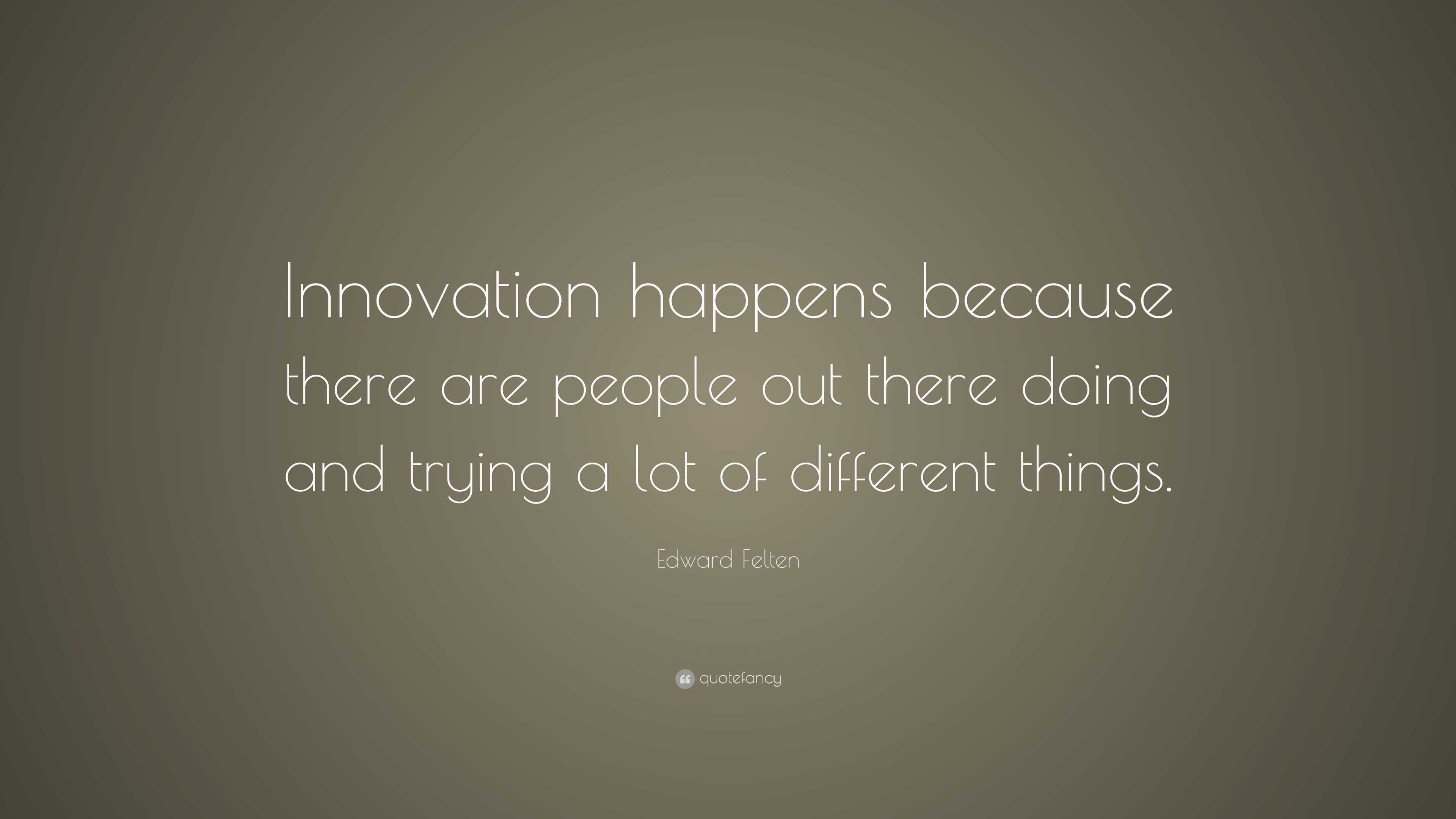 Edward Felten Quote: “Innovation happens because there are people out ...