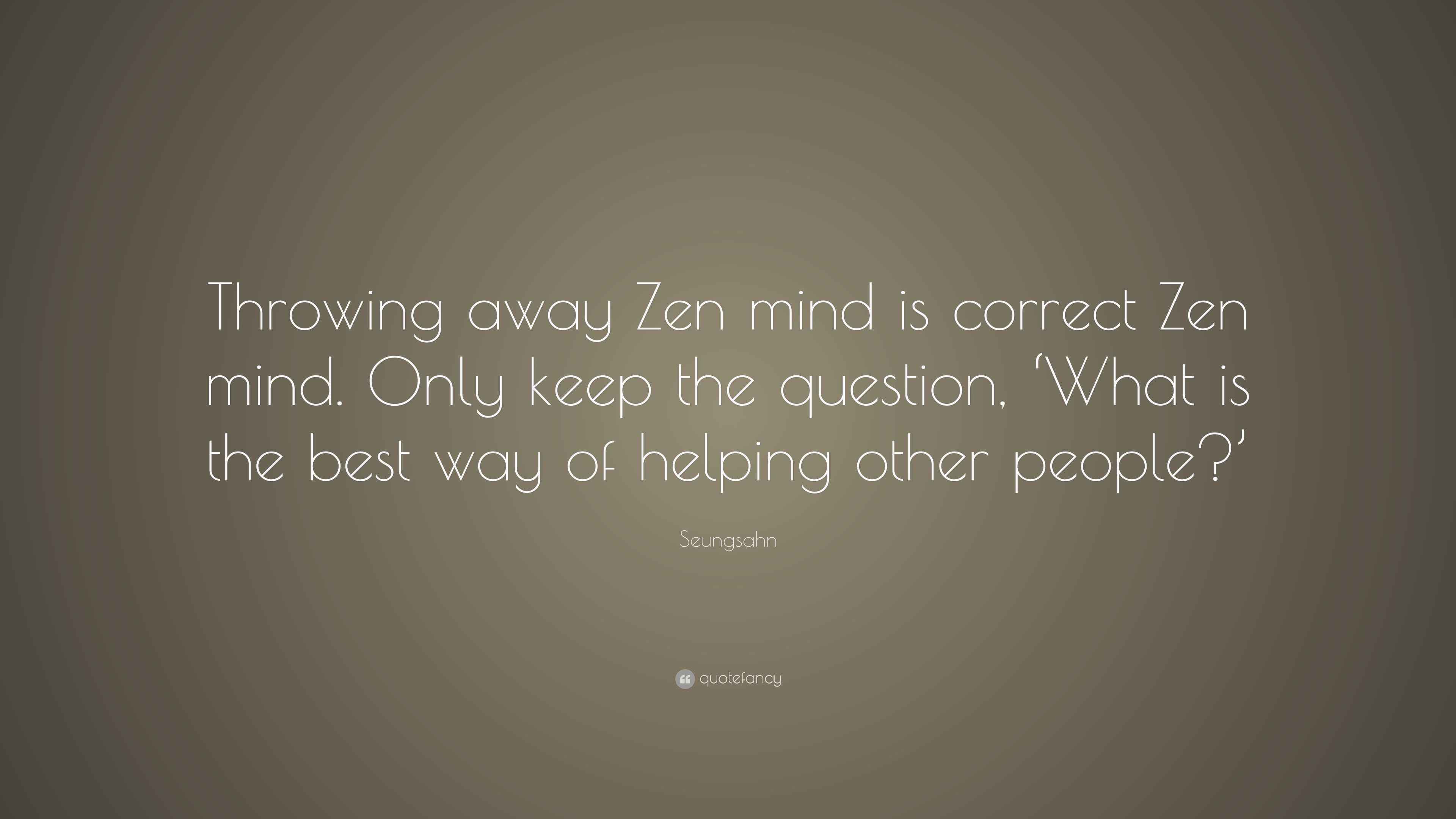 Seungsahn Quote “Throwing away Zen mind is correct Zen mind. Only keep