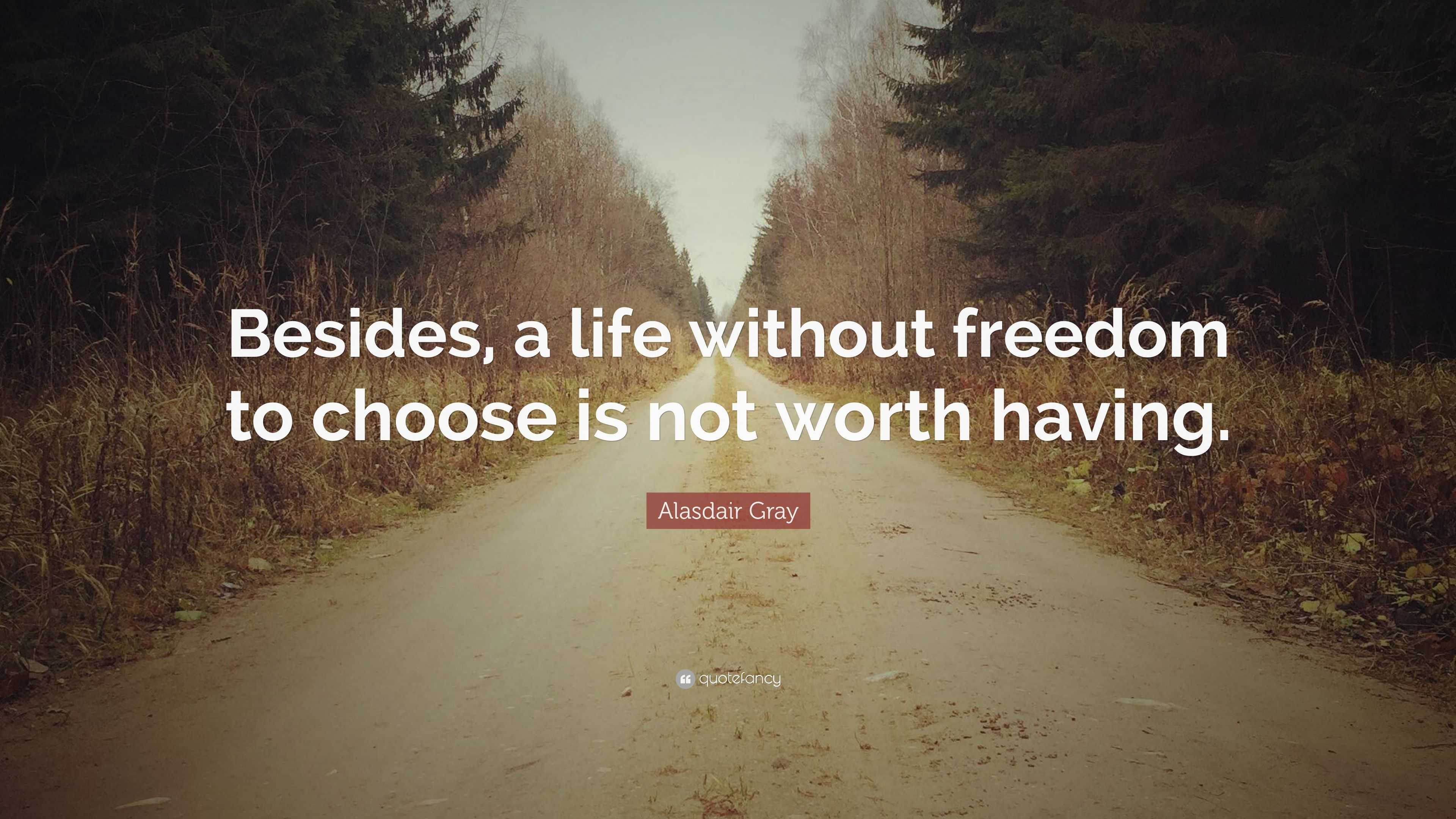 Alasdair Gray Quote “Besides a life without freedom to choose is not worth