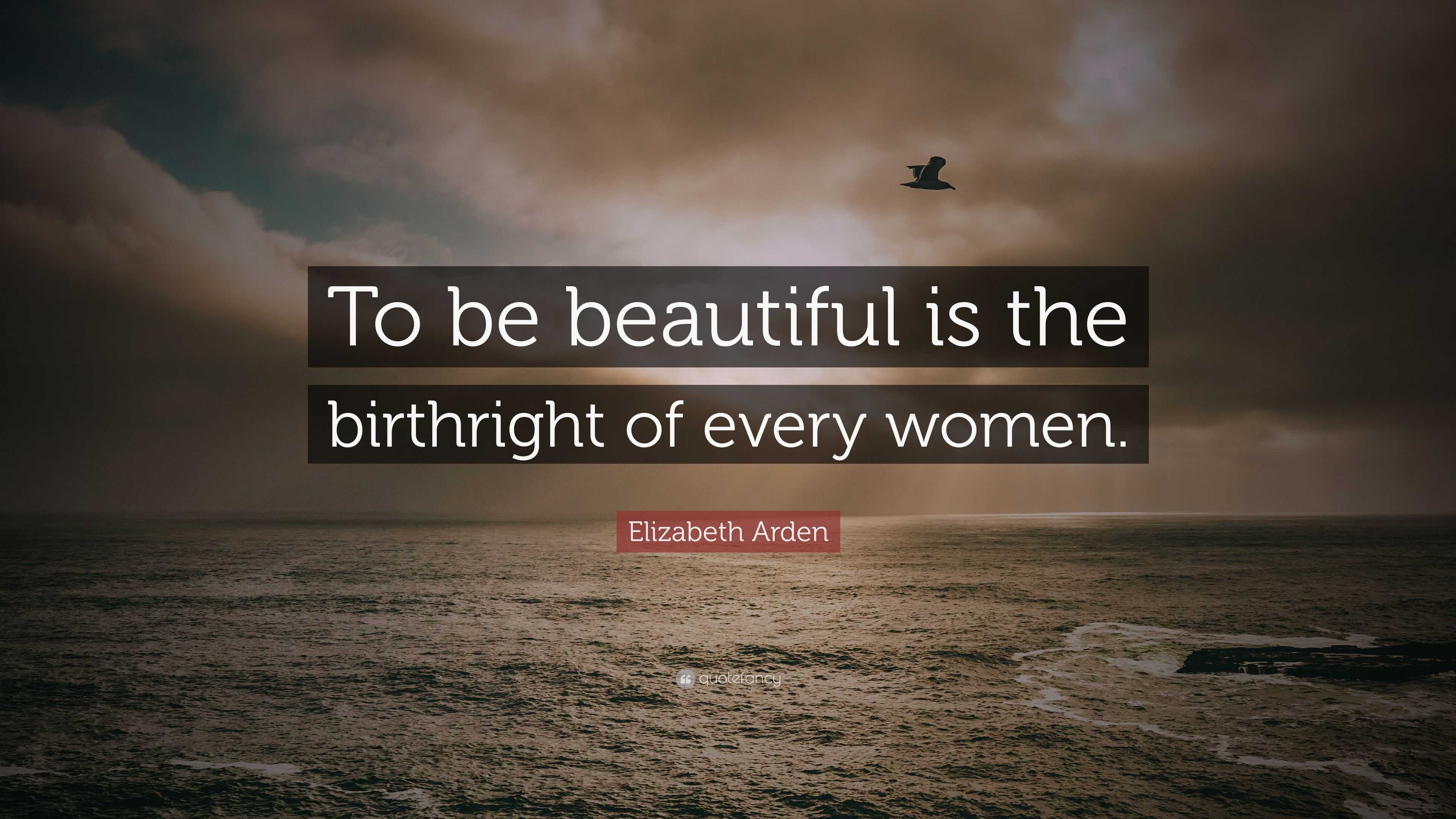 Elizabeth Arden Quote: “To be beautiful is the birthright of every women.”