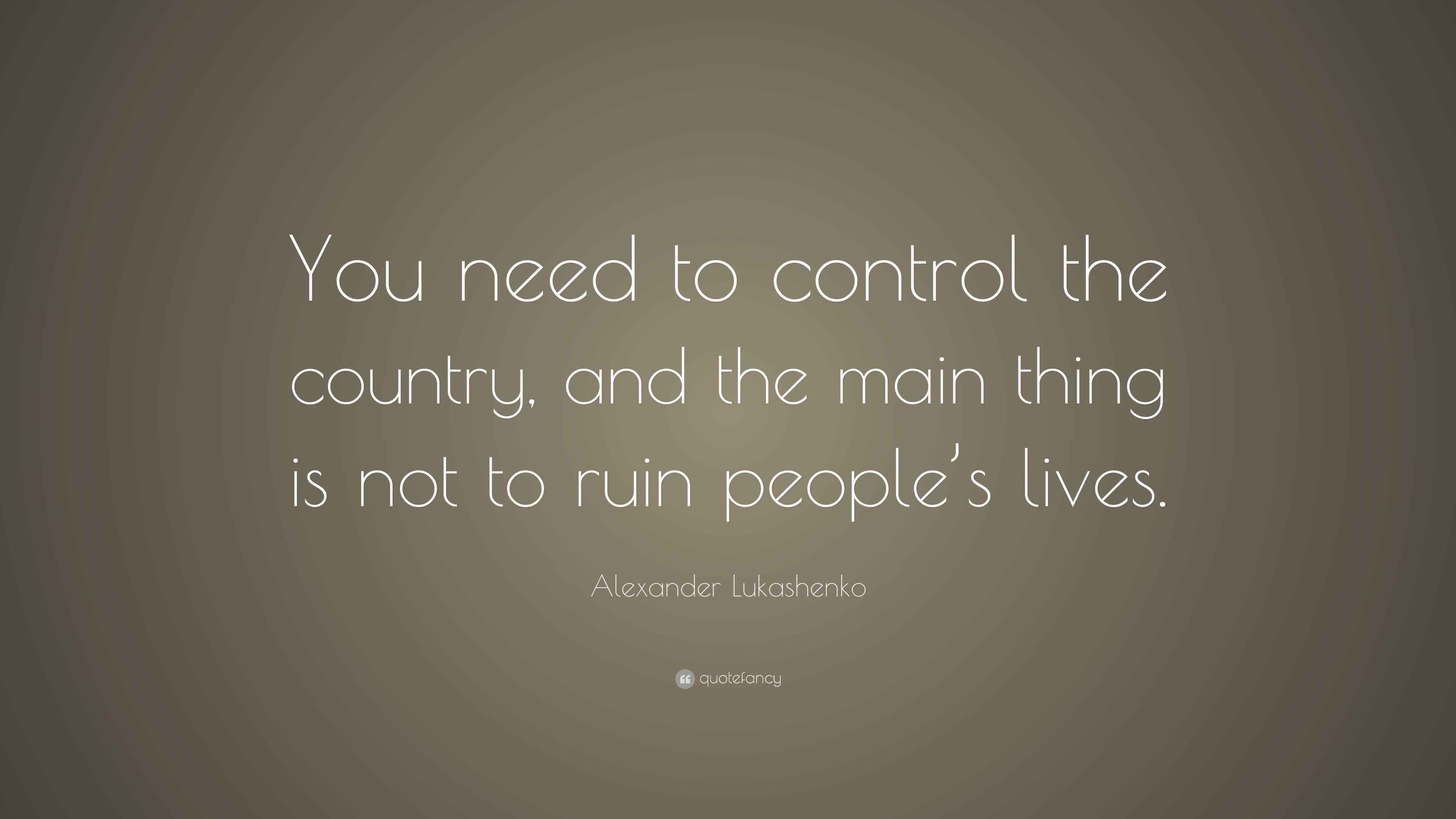 Alexander Lukashenko Quote “You need to control the country, and the