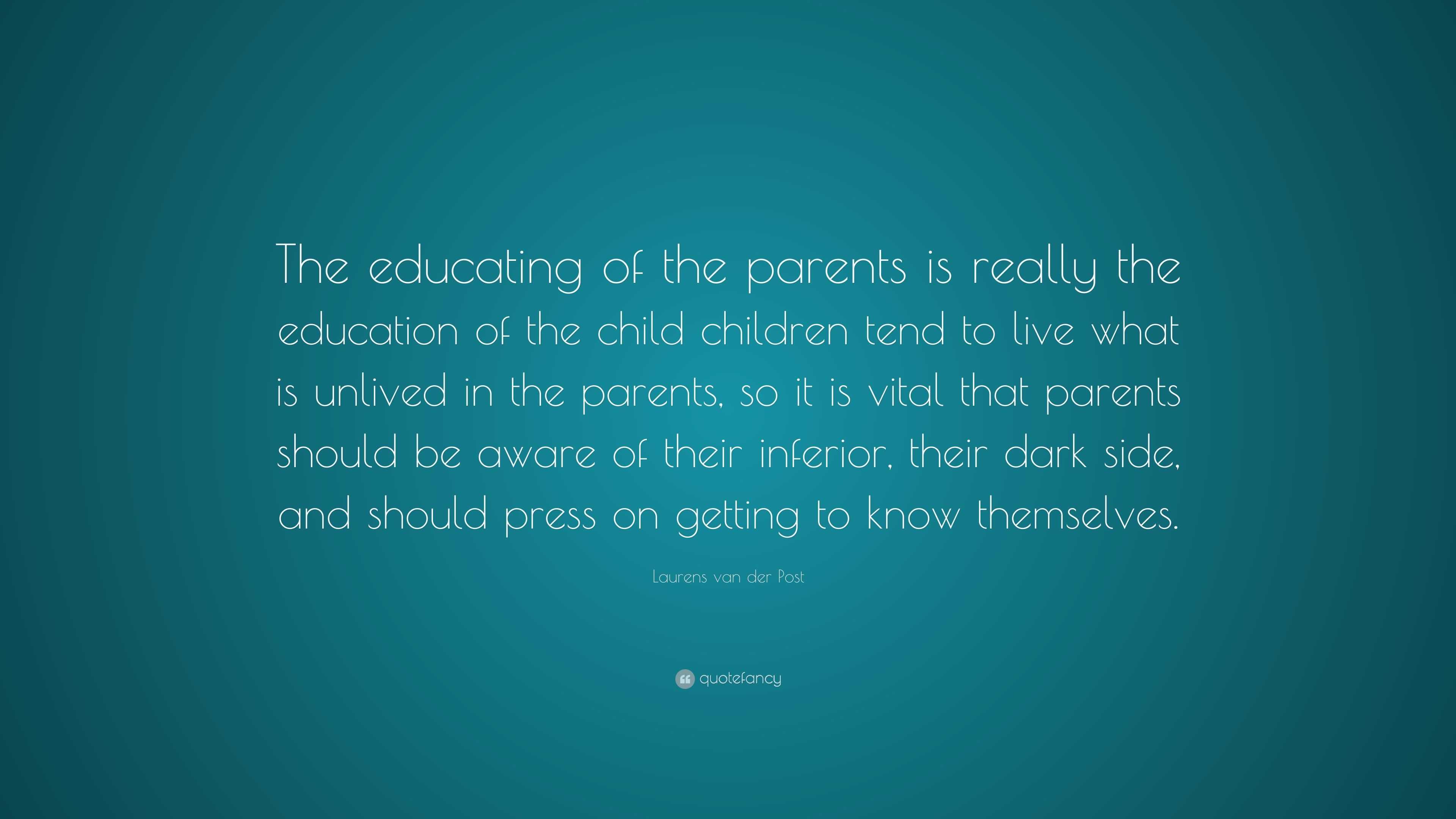 Laurens van der Post Quote: “The educating of the parents is really the ...