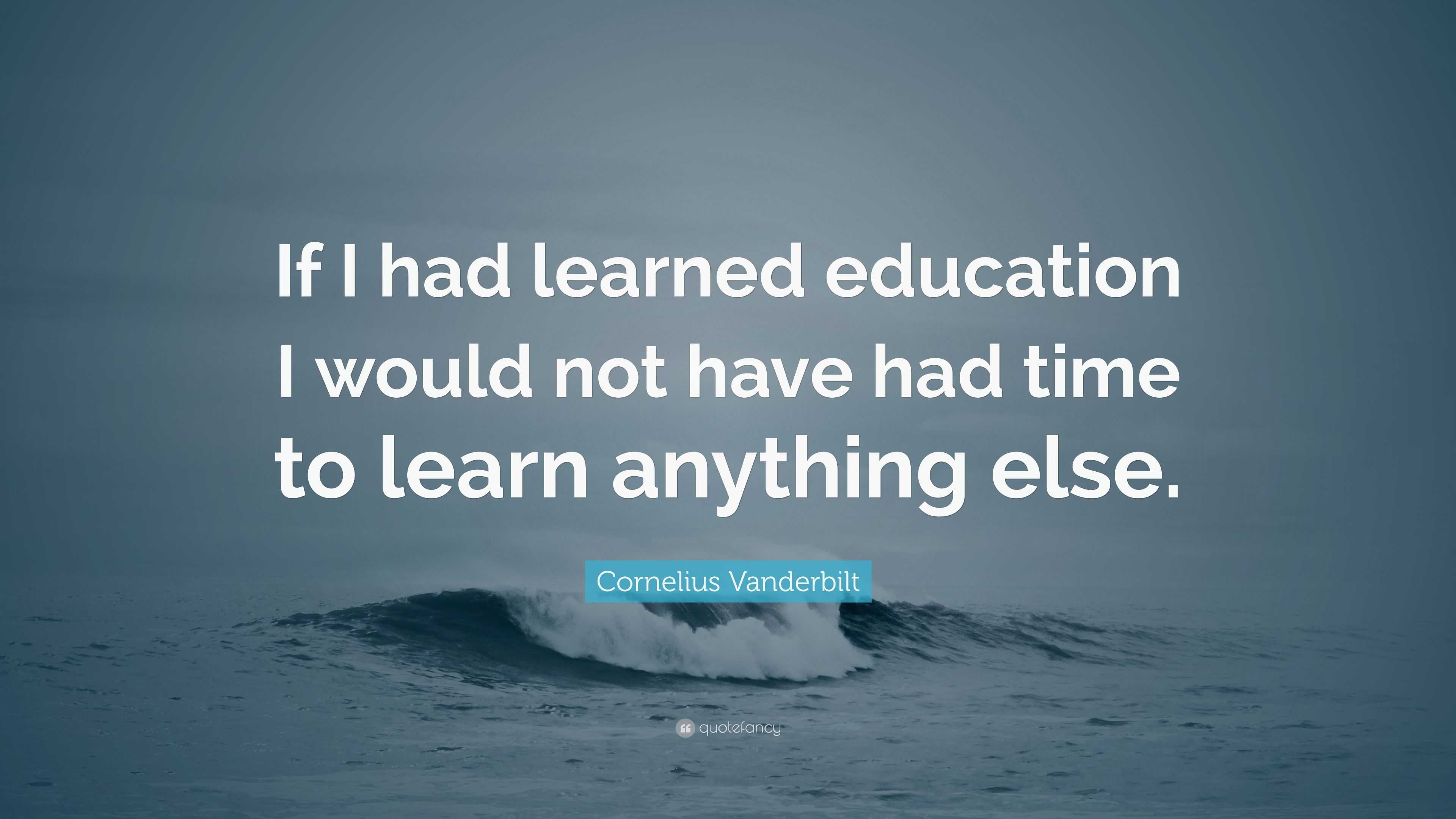 Cornelius Vanderbilt Quote: “If I had learned education I would not ...