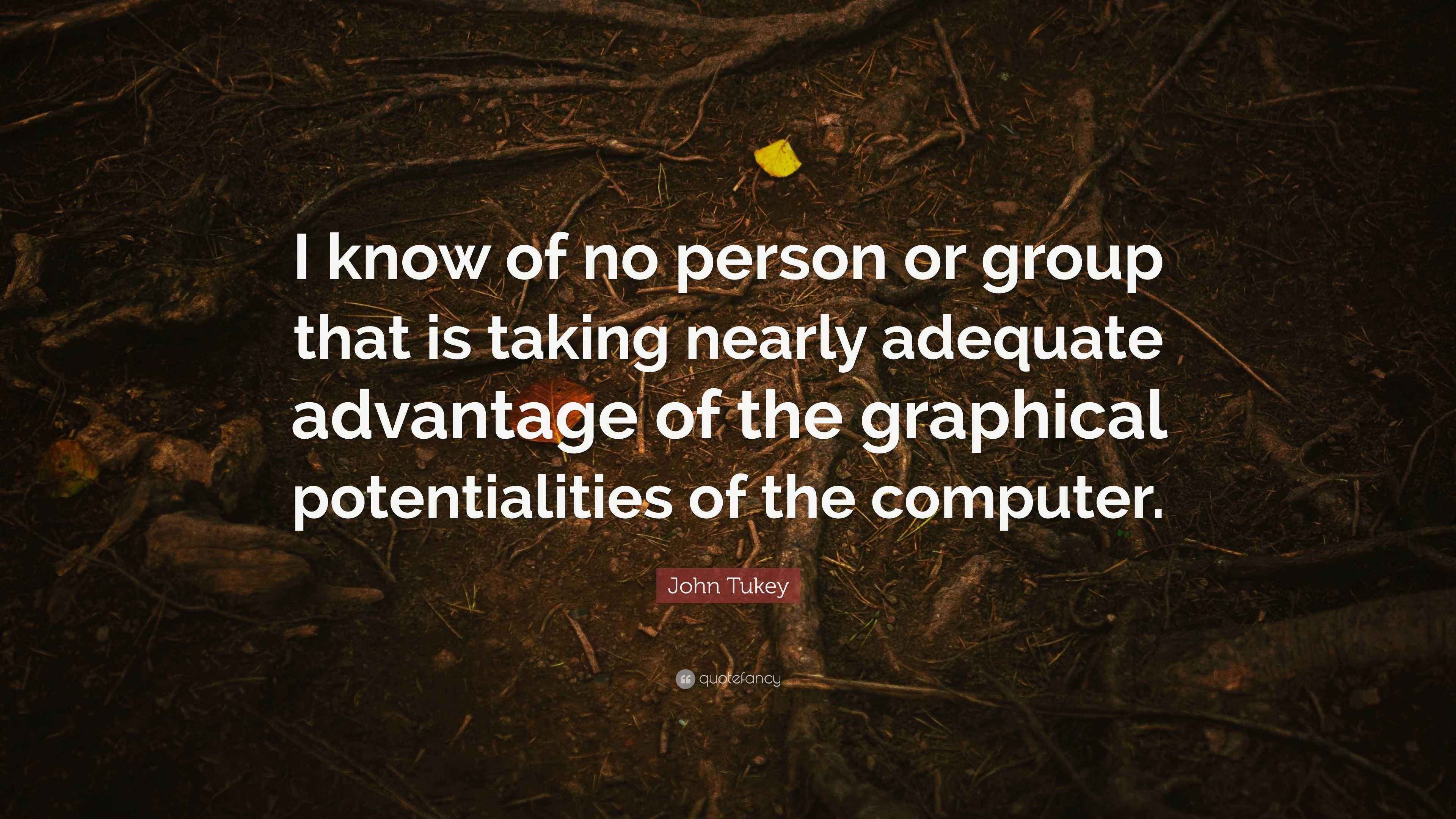 John Tukey Quote “I know of no person or group that is taking nearly