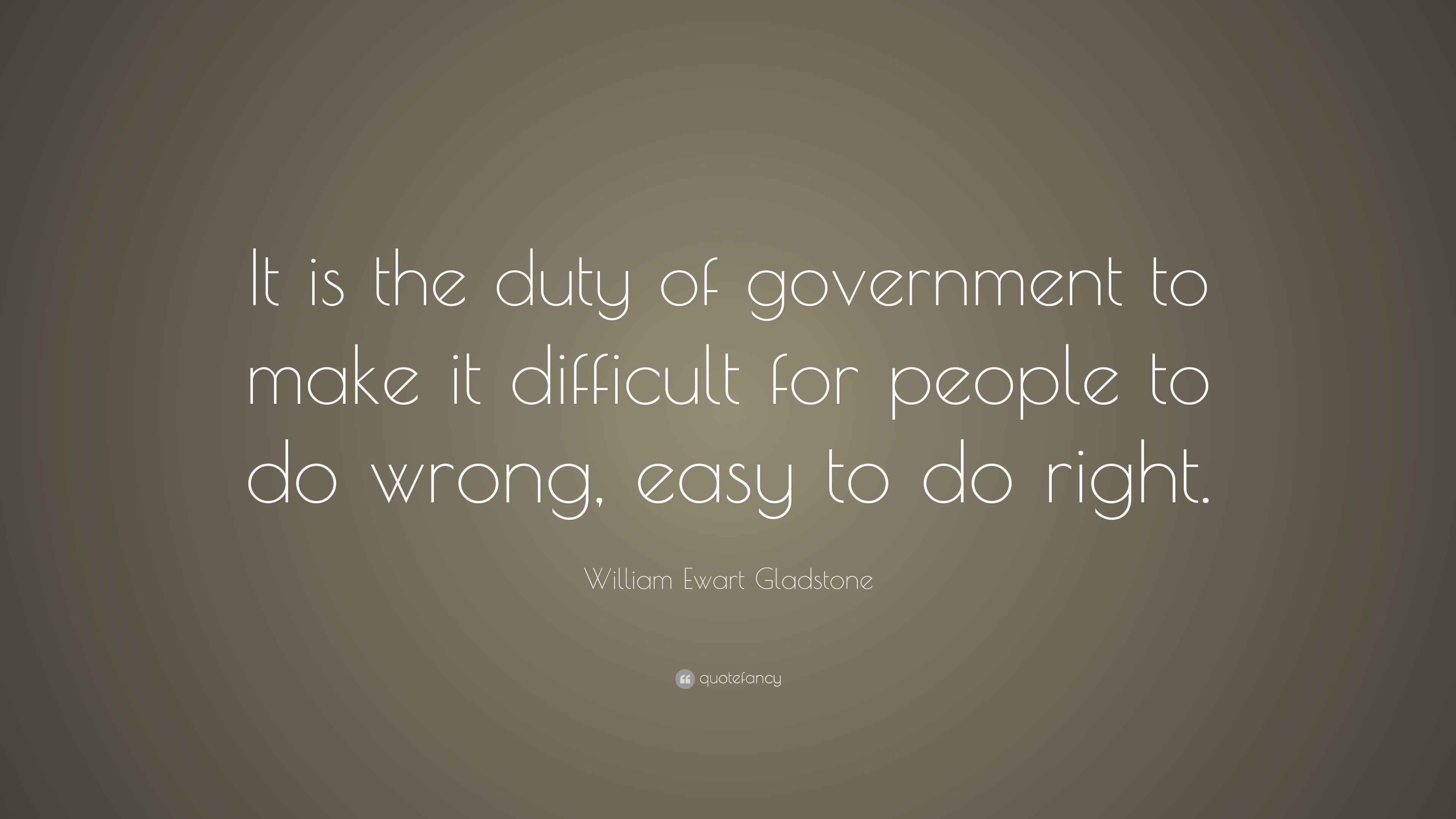 William Ewart Gladstone Quote: “It is the duty of government to make it