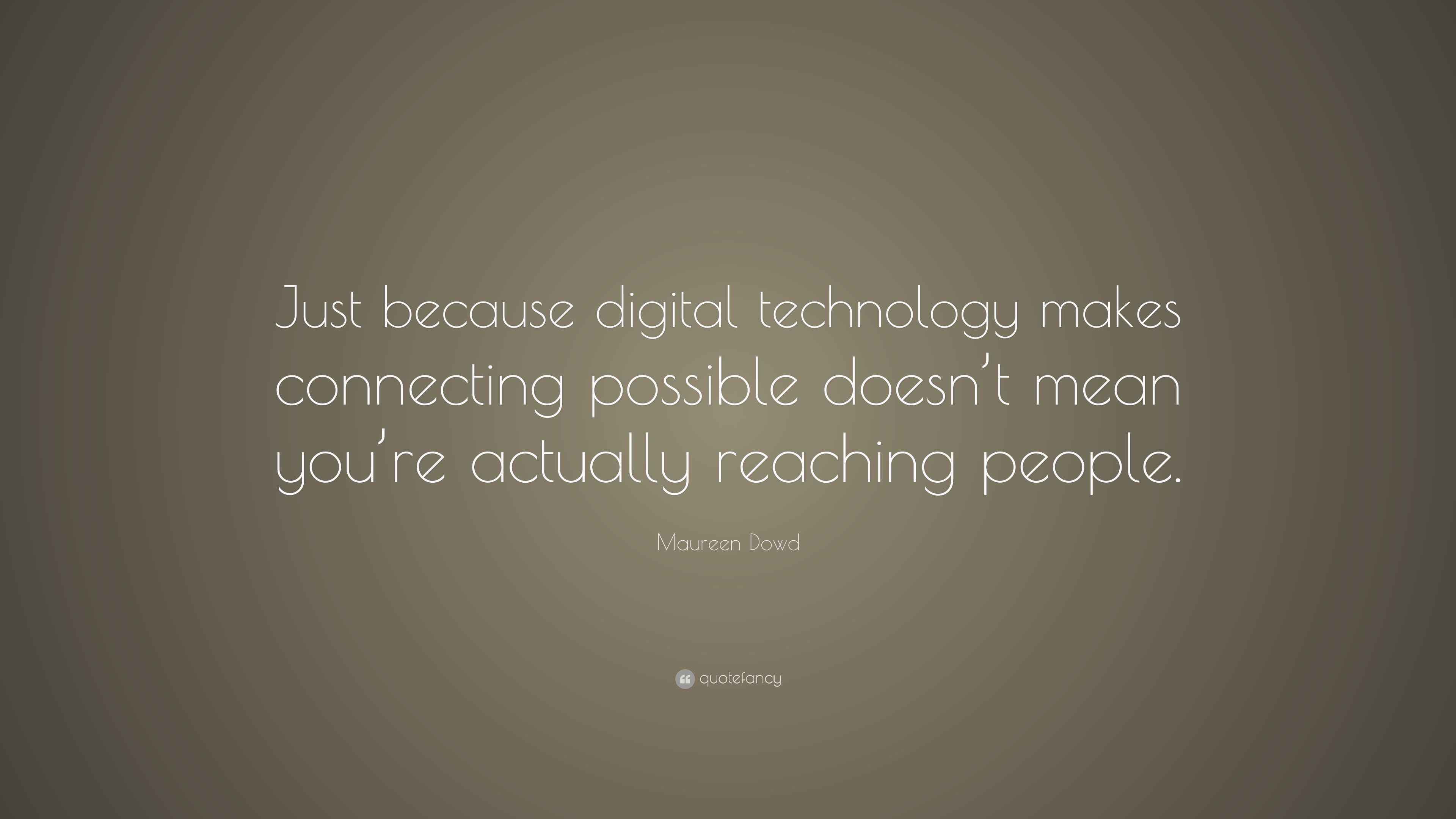 Maureen Dowd Quote “Just because digital technology makes connecting