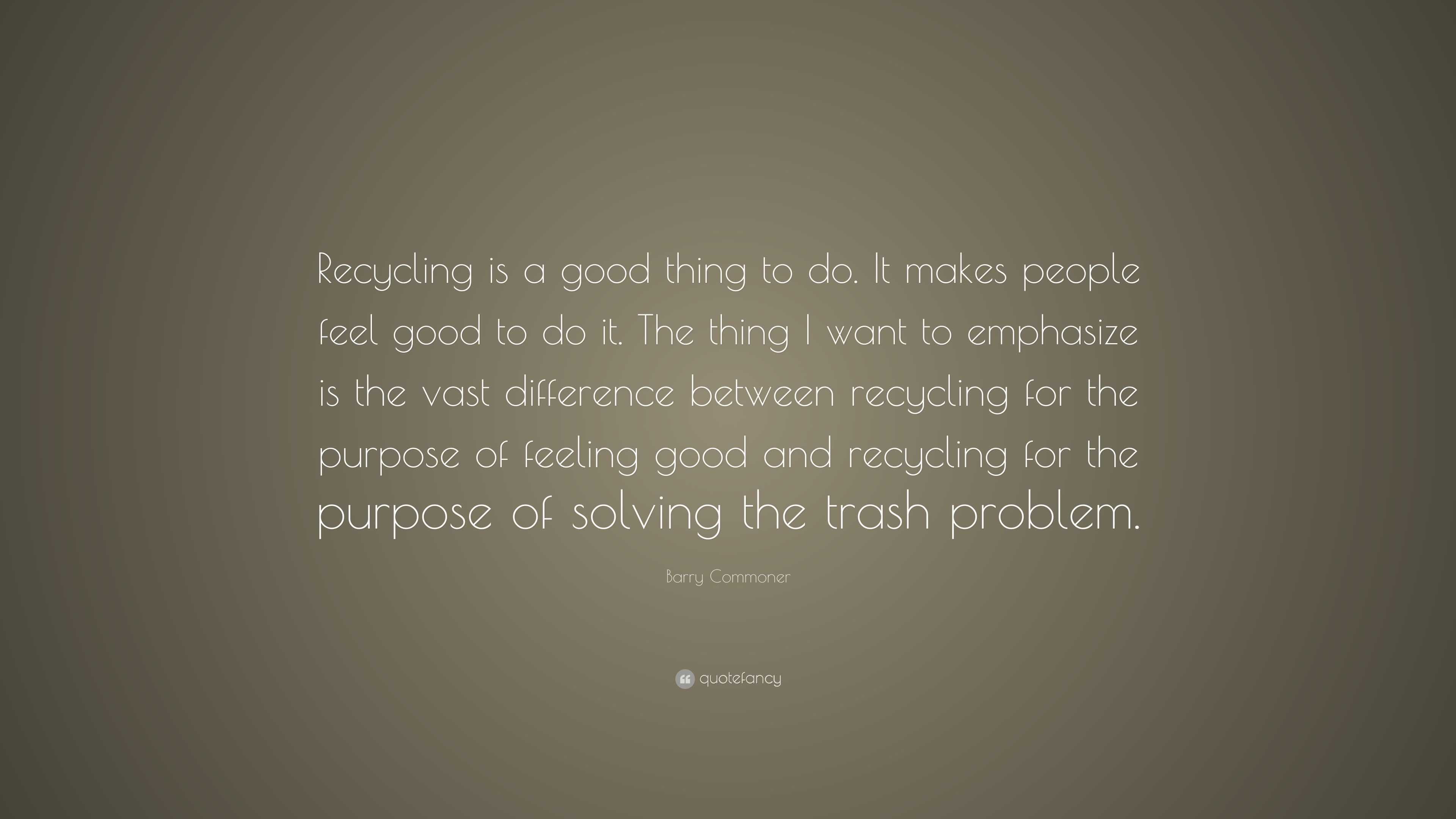 Barry Commoner Quote: “Recycling is a good thing to do. It makes people ...