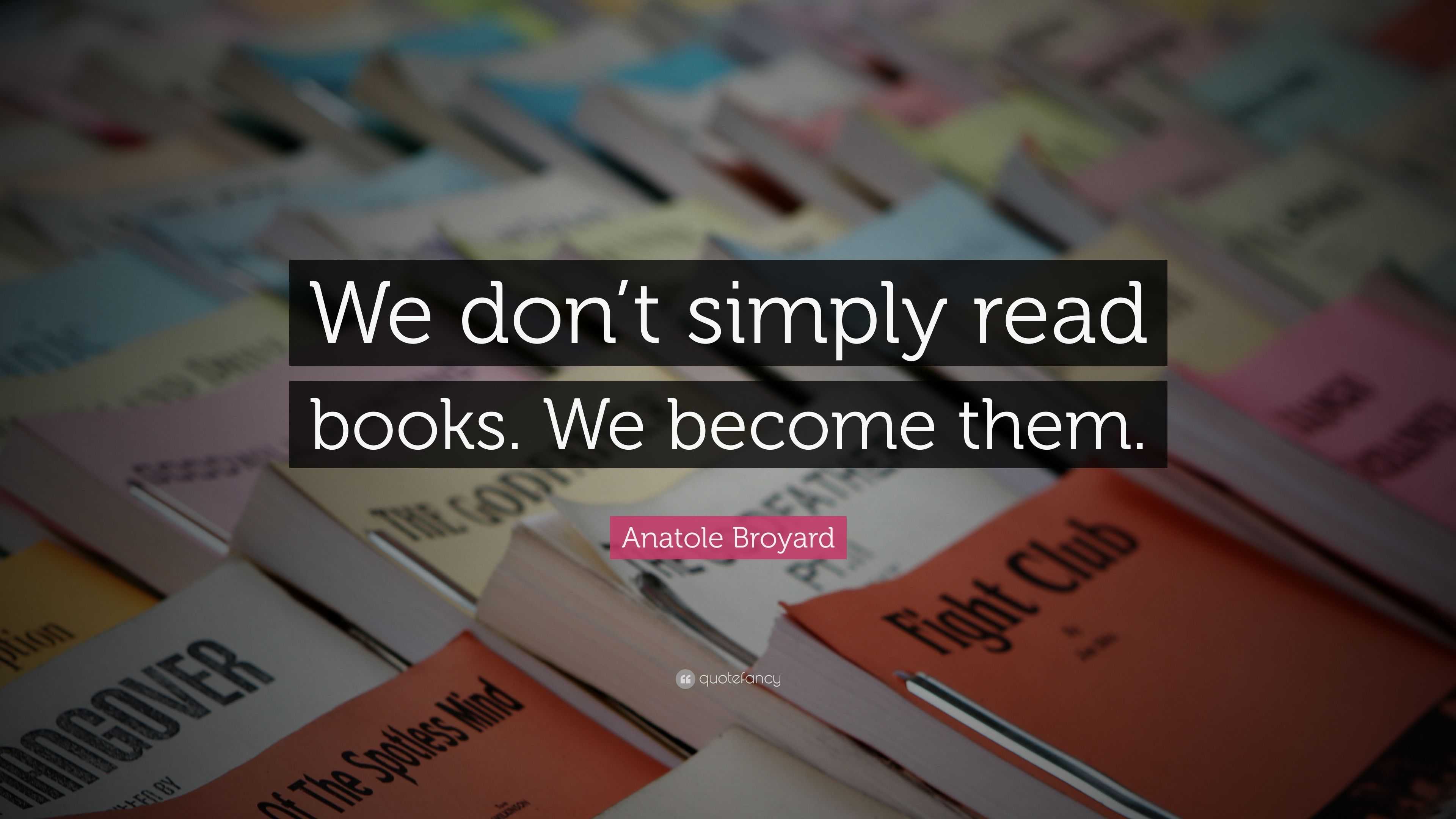 Anatole Broyard Quote: “We don’t simply read books. We become them.”